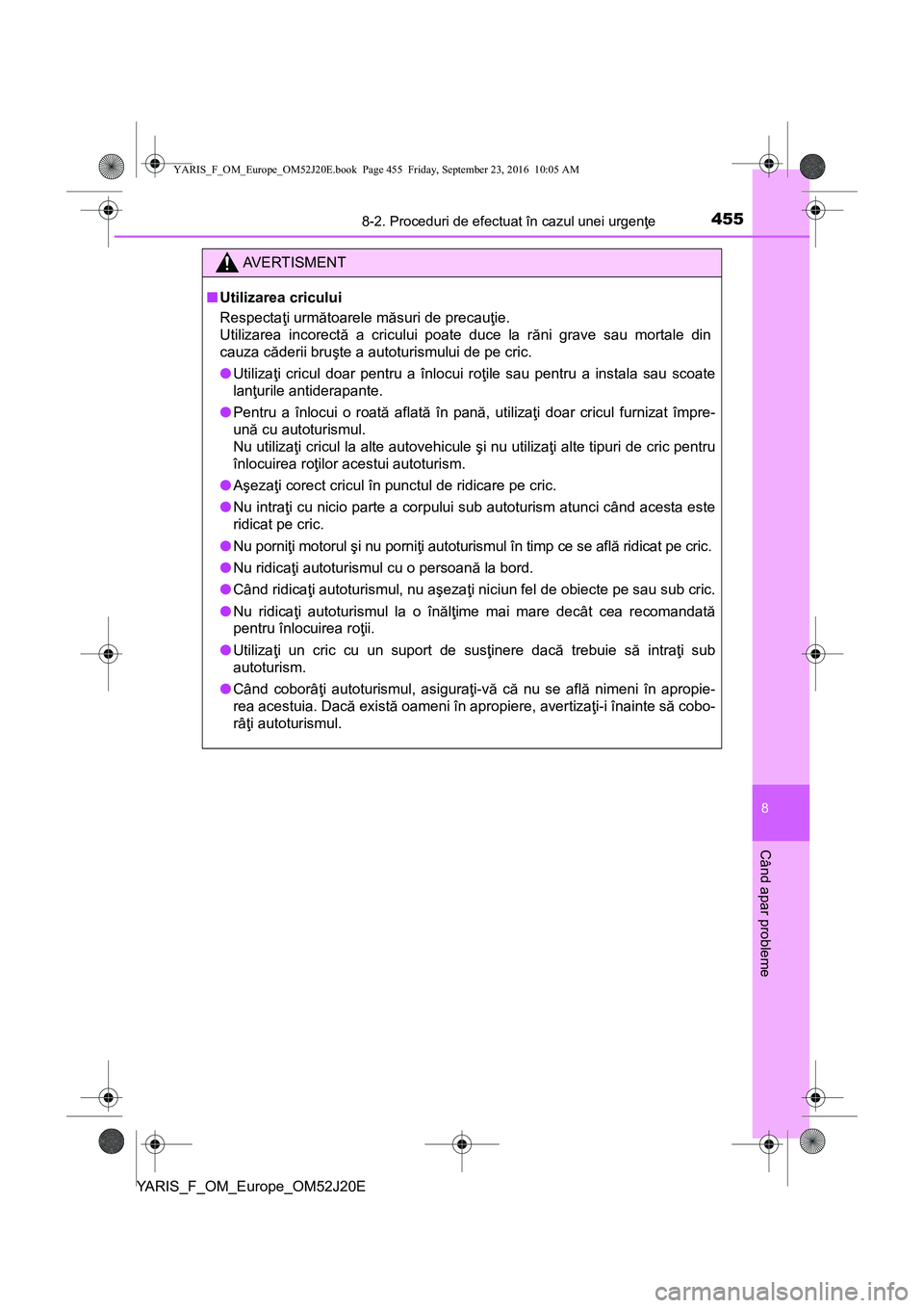 TOYOTA YARIS 2016  Manual de utilizare (in Romanian) 4558-2. Proceduri de efectuat în cazul unei urgenţe
8
Când apar probleme
YARIS_F_OM_Europe_OM52J20E
AVERTISMENT
■Utilizarea cricului
Respectaţi următoarele măsuri de precauţie. 
Utilizarea in