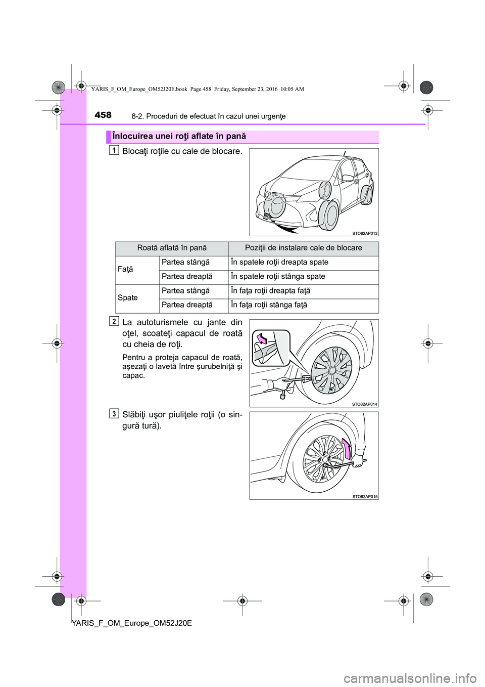TOYOTA YARIS 2016  Manual de utilizare (in Romanian) 4588-2. Proceduri de efectuat în cazul unei urgenţe
YARIS_F_OM_Europe_OM52J20E
Blocaţi roţile cu cale de blocare.
La autoturismele cu jante din
oţel, scoateţi capacul de roată
cu cheia de roţi