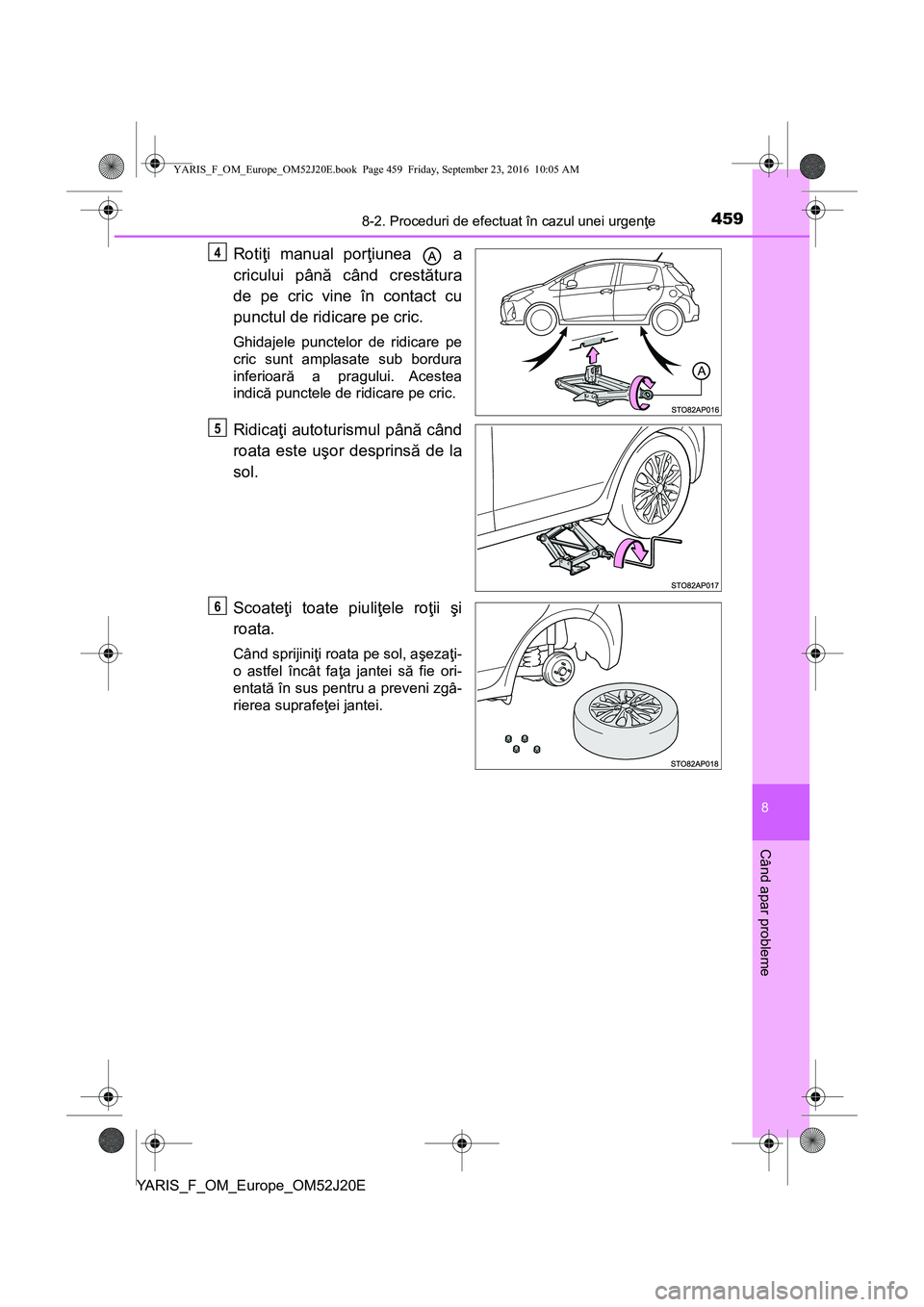 TOYOTA YARIS 2016  Manual de utilizare (in Romanian) 4598-2. Proceduri de efectuat în cazul unei urgenţe
8
Când apar probleme
YARIS_F_OM_Europe_OM52J20E
Rotiţi manual porţiunea  a
cricului până când crestătura
de pe cric vine în contact cu
pun