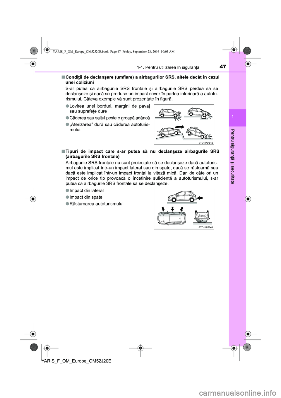 TOYOTA YARIS 2016 Manual de utilizare (in Romanian) 471-1. Pentru utilizarea în siguranţă
1
Pentru siguranţă şi securitate
YARIS_F_OM_Europe_OM52J20E■Condiţii de declanşare (umflare) a airbagurilor SRS, altele decât în cazul
unei coliziuni TOYOTA YARIS 2016 Manual de utilizare (in Romanian) 471-1. Pentru utilizarea în siguranţă
1
Pentru siguranţă şi securitate
YARIS_F_OM_Europe_OM52J20E■Condiţii de declanşare (umflare) a airbagurilor SRS, altele decât în cazul
unei coliziuni