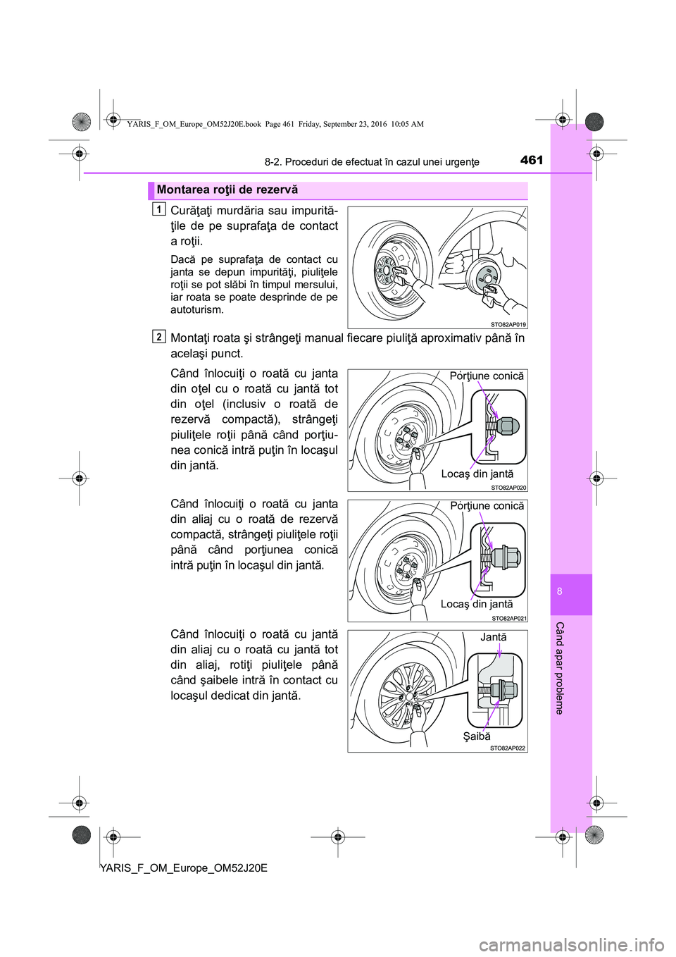TOYOTA YARIS 2016  Manual de utilizare (in Romanian) 4618-2. Proceduri de efectuat în cazul unei urgenţe
8
Când apar probleme
YARIS_F_OM_Europe_OM52J20E
Curăţaţi murdăria sau impurită-
ţile de pe suprafaţa de contact
a roţii.
Dacă pe suprafa