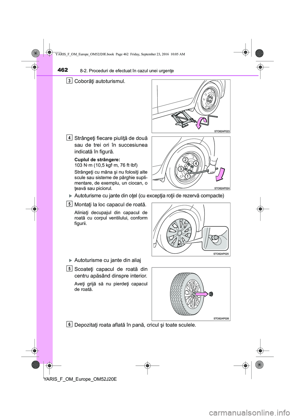 TOYOTA YARIS 2016  Manual de utilizare (in Romanian) 4628-2. Proceduri de efectuat în cazul unei urgenţe
YARIS_F_OM_Europe_OM52J20E
Coborâţi autoturismul.
Strângeţi fiecare piuliţă de două
sau de trei ori în succesiunea
indicată în figură.
