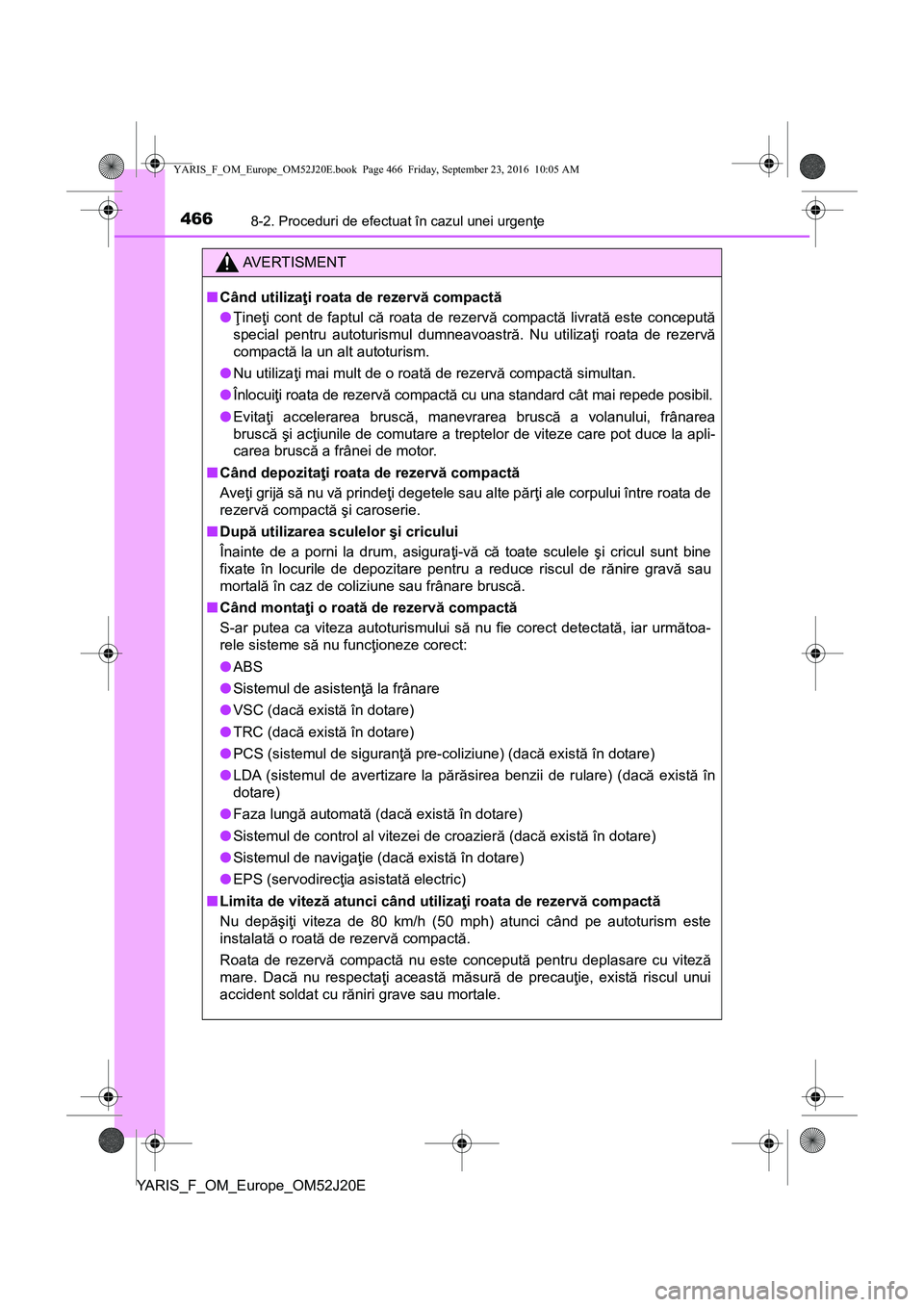 TOYOTA YARIS 2016  Manual de utilizare (in Romanian) 4668-2. Proceduri de efectuat în cazul unei urgenţe
YARIS_F_OM_Europe_OM52J20E
AVERTISMENT
■Când utilizaţi roata de rezervă compactă
●Ţineţi cont de faptul că roata de rezervă compactă 