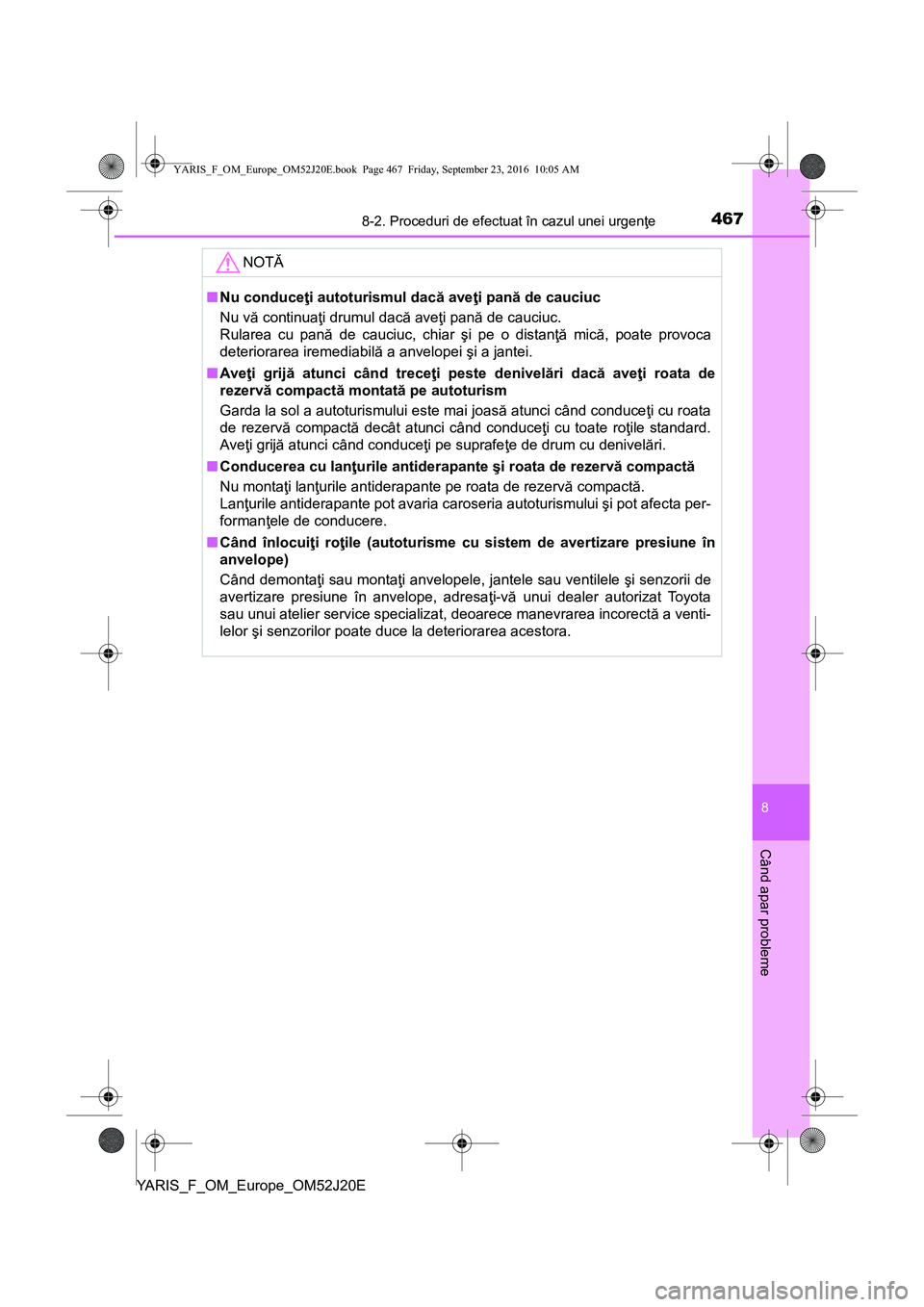 TOYOTA YARIS 2016  Manual de utilizare (in Romanian) 4678-2. Proceduri de efectuat în cazul unei urgenţe
8
Când apar probleme
YARIS_F_OM_Europe_OM52J20E
NOTĂ
■Nu conduceţi autoturismul dacă aveţi pană de cauciuc
Nu vă continuaţi drumul dacă