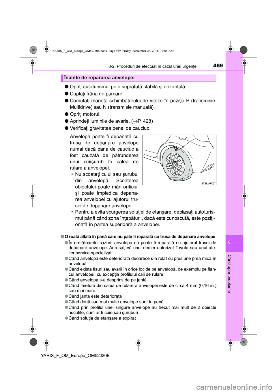 TOYOTA YARIS 2016  Manual de utilizare (in Romanian) 4698-2. Proceduri de efectuat în cazul unei urgenţe
8
Când apar probleme
YARIS_F_OM_Europe_OM52J20E
●Opriţi autoturismul pe o suprafaţă stabilă şi orizontală.
●Cuplaţi frâna de parcare.