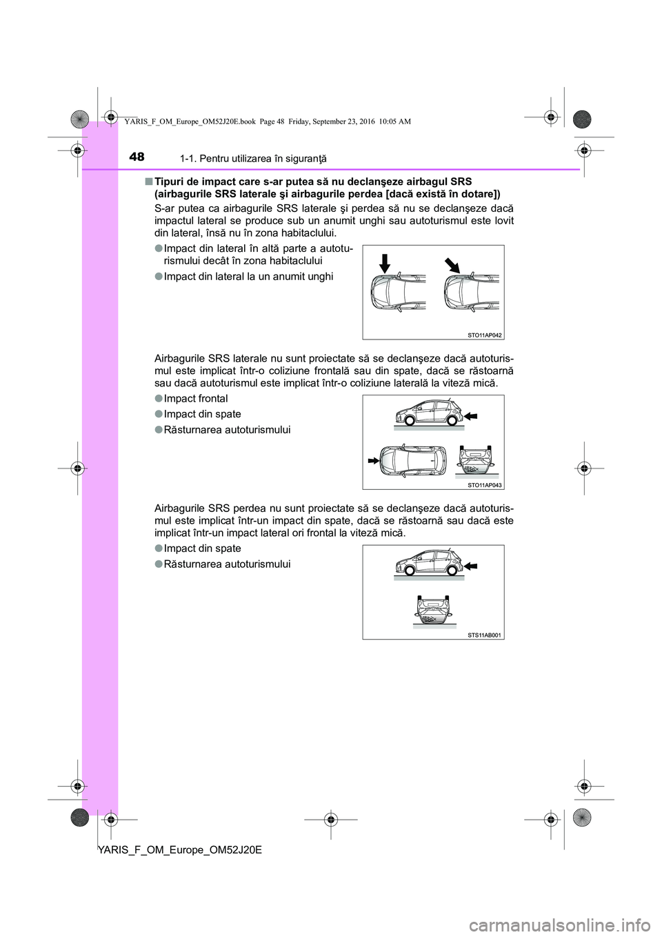 TOYOTA YARIS 2016 Manual de utilizare (in Romanian) 481-1. Pentru utilizarea în siguranţă
YARIS_F_OM_Europe_OM52J20E■Tipuri de impact care s-ar putea să nu declanşeze airbagul SRS
(airbagurile SRS laterale şi airbagurile perdea [dacă există TOYOTA YARIS 2016 Manual de utilizare (in Romanian) 481-1. Pentru utilizarea în siguranţă
YARIS_F_OM_Europe_OM52J20E■Tipuri de impact care s-ar putea să nu declanşeze airbagul SRS
(airbagurile SRS laterale şi airbagurile perdea [dacă există