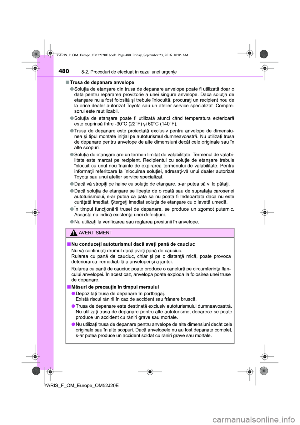 TOYOTA YARIS 2016  Manual de utilizare (in Romanian) 4808-2. Proceduri de efectuat în cazul unei urgenţe
YARIS_F_OM_Europe_OM52J20E■Trusa de depanare anvelope
●Soluţia de etanşare din trusa de depanare anvelope poate fi utilizată doar o
dată p