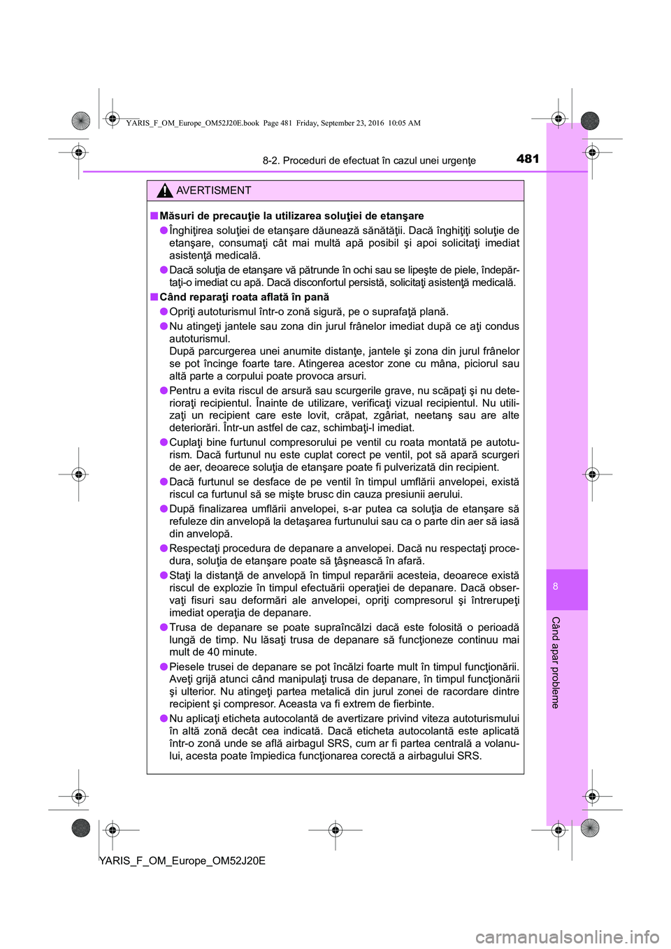 TOYOTA YARIS 2016  Manual de utilizare (in Romanian) 4818-2. Proceduri de efectuat în cazul unei urgenţe
8
Când apar probleme
YARIS_F_OM_Europe_OM52J20E
AVERTISMENT
■Măsuri de precauţie la utilizarea soluţiei de etanşare
●Înghiţirea soluţi