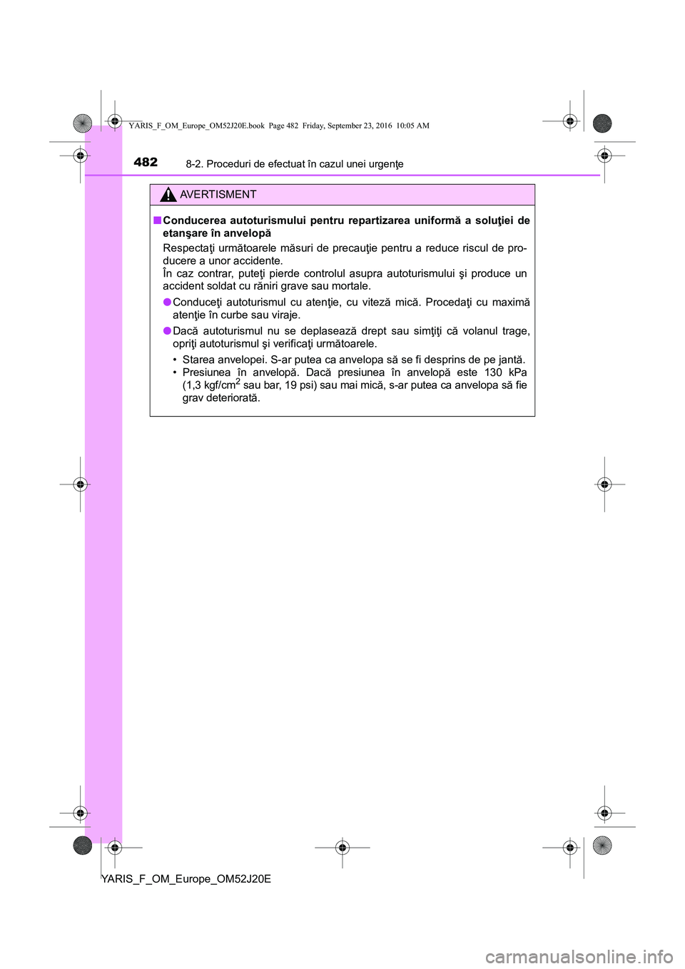 TOYOTA YARIS 2016  Manual de utilizare (in Romanian) 4828-2. Proceduri de efectuat în cazul unei urgenţe
YARIS_F_OM_Europe_OM52J20E
AVERTISMENT
■Conducerea autoturismului pentru repartizarea uniformă a soluţiei de
etanşare în anvelopă
Respecta