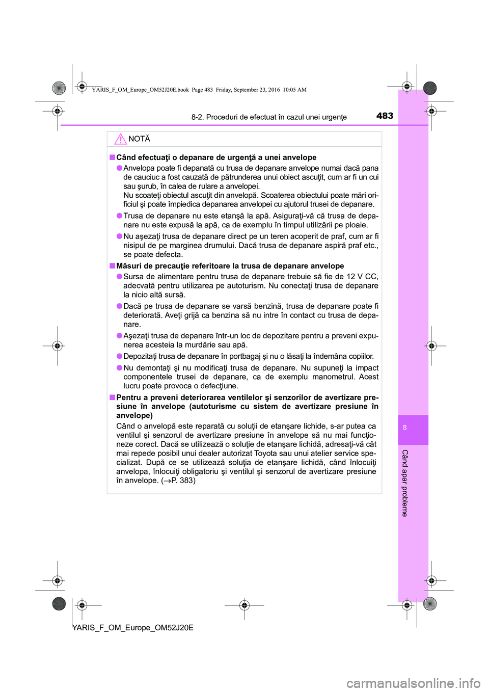TOYOTA YARIS 2016  Manual de utilizare (in Romanian) 4838-2. Proceduri de efectuat în cazul unei urgenţe
8
Când apar probleme
YARIS_F_OM_Europe_OM52J20E
NOTĂ
■Când efectuaţi o depanare de urgenţă a unei anvelope
●Anvelopa poate fi depanată 