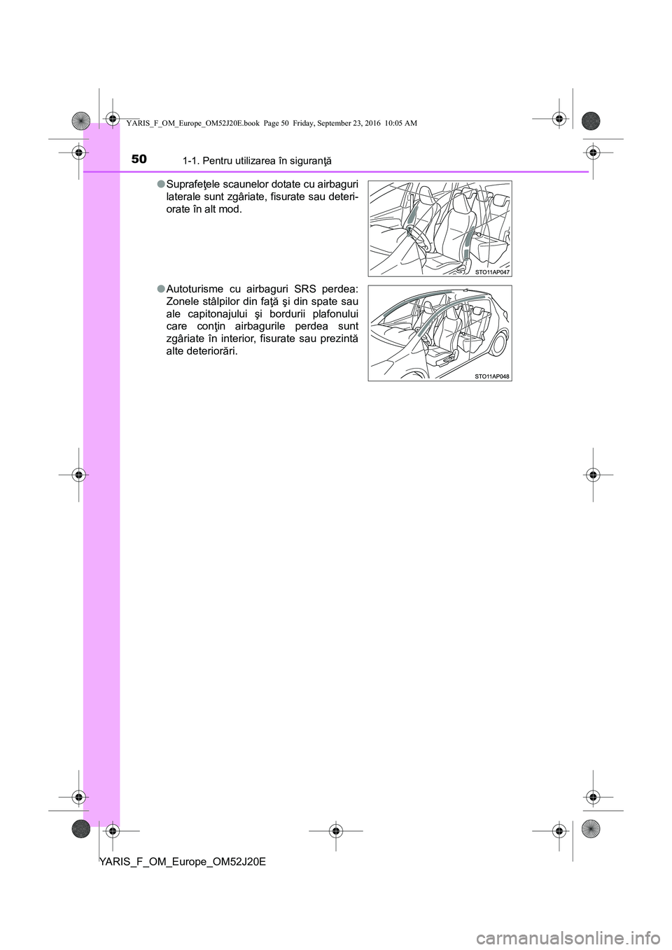 TOYOTA YARIS 2016 Manual de utilizare (in Romanian) 501-1. Pentru utilizarea în siguranţă
YARIS_F_OM_Europe_OM52J20E●Suprafeţele scaunelor dotate cu airbaguri
laterale sunt zgâriate, fisurate sau deteri-
orate în alt mod.
●Autoturisme cu airb TOYOTA YARIS 2016 Manual de utilizare (in Romanian) 501-1. Pentru utilizarea în siguranţă
YARIS_F_OM_Europe_OM52J20E●Suprafeţele scaunelor dotate cu airbaguri
laterale sunt zgâriate, fisurate sau deteri-
orate în alt mod.
●Autoturisme cu airb