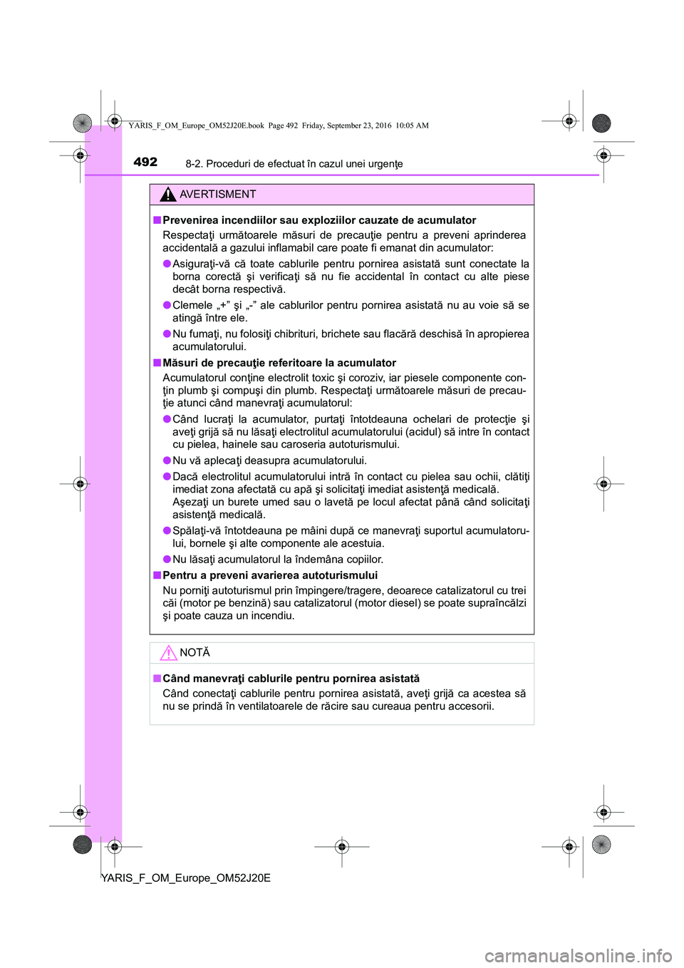 TOYOTA YARIS 2016 Manual de utilizare (in Romanian) 4928-2. Proceduri de efectuat în cazul unei urgenţe
YARIS_F_OM_Europe_OM52J20E
AVERTISMENT
■Prevenirea incendiilor sau exploziilor cauzate de acumulator
Respectaţi următoarele măsuri de precau TOYOTA YARIS 2016 Manual de utilizare (in Romanian) 4928-2. Proceduri de efectuat în cazul unei urgenţe
YARIS_F_OM_Europe_OM52J20E
AVERTISMENT
■Prevenirea incendiilor sau exploziilor cauzate de acumulator
Respectaţi următoarele măsuri de precau
