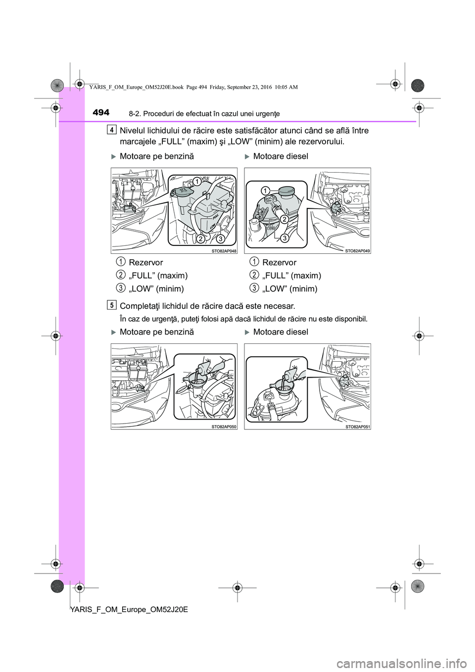 TOYOTA YARIS 2016 Manual de utilizare (in Romanian) 4948-2. Proceduri de efectuat în cazul unei urgenţe
YARIS_F_OM_Europe_OM52J20E
Nivelul lichidului de răcire este satisfăcător atunci când se află între
marcajele „FULL” (maxim) şi „LOW TOYOTA YARIS 2016 Manual de utilizare (in Romanian) 4948-2. Proceduri de efectuat în cazul unei urgenţe
YARIS_F_OM_Europe_OM52J20E
Nivelul lichidului de răcire este satisfăcător atunci când se află între
marcajele „FULL” (maxim) şi „LOW