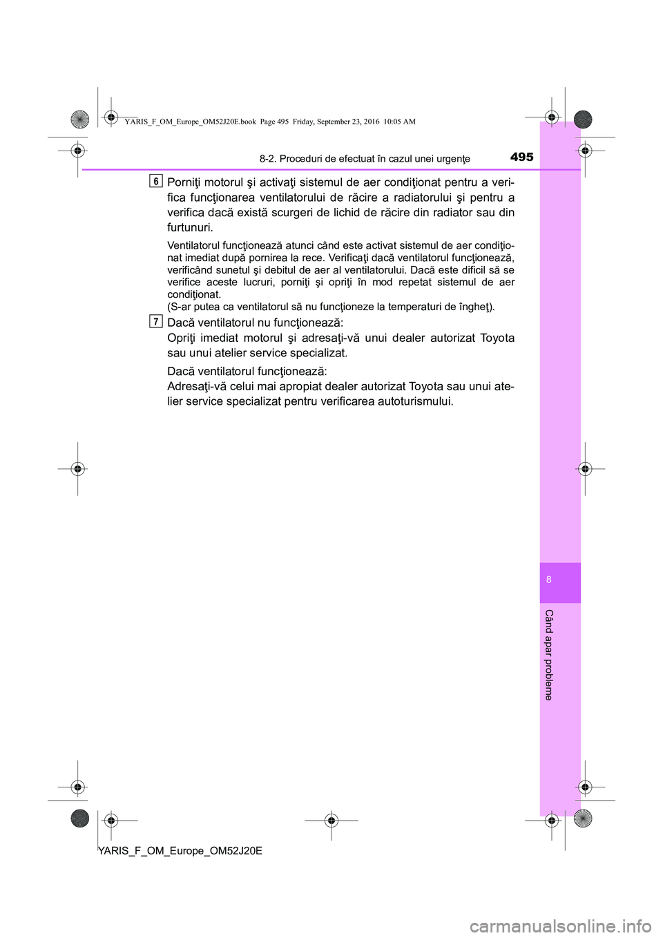 TOYOTA YARIS 2016 Manual de utilizare (in Romanian) 4958-2. Proceduri de efectuat în cazul unei urgenţe
8
Când apar probleme
YARIS_F_OM_Europe_OM52J20E
Porniţi motorul şi activaţi sistemul de aer condiţionat pentru a veri-
fica funcţionarea ven TOYOTA YARIS 2016 Manual de utilizare (in Romanian) 4958-2. Proceduri de efectuat în cazul unei urgenţe
8
Când apar probleme
YARIS_F_OM_Europe_OM52J20E
Porniţi motorul şi activaţi sistemul de aer condiţionat pentru a veri-
fica funcţionarea ven