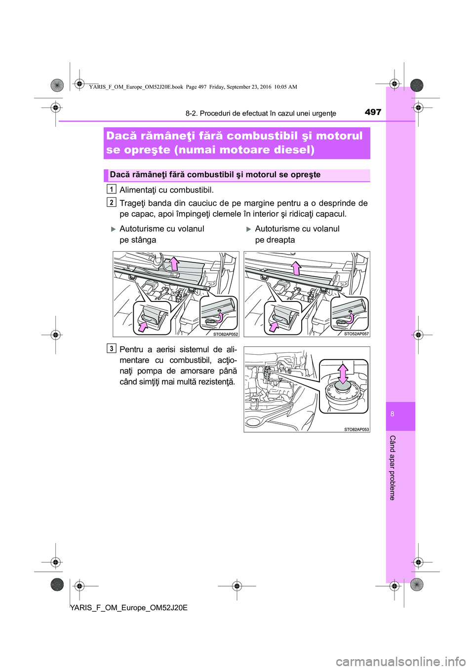 TOYOTA YARIS 2016 Manual de utilizare (in Romanian) 4978-2. Proceduri de efectuat în cazul unei urgenţe
8
Când apar probleme
YARIS_F_OM_Europe_OM52J20E
Dacă rămâneţi fără combustibil şi motorul
se opreşte (numai motoare diesel)
Alimentaţi TOYOTA YARIS 2016 Manual de utilizare (in Romanian) 4978-2. Proceduri de efectuat în cazul unei urgenţe
8
Când apar probleme
YARIS_F_OM_Europe_OM52J20E
Dacă rămâneţi fără combustibil şi motorul
se opreşte (numai motoare diesel)
Alimentaţi