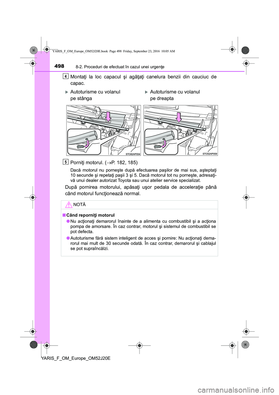 TOYOTA YARIS 2016 Manual de utilizare (in Romanian) 4988-2. Proceduri de efectuat în cazul unei urgenţe
YARIS_F_OM_Europe_OM52J20E
Montaţi la loc capacul şi agăţaţi canelura benzii din cauciuc de
capac.
Porniţi motorul. (P. 182, 185)
Dacă m TOYOTA YARIS 2016 Manual de utilizare (in Romanian) 4988-2. Proceduri de efectuat în cazul unei urgenţe
YARIS_F_OM_Europe_OM52J20E
Montaţi la loc capacul şi agăţaţi canelura benzii din cauciuc de
capac.
Porniţi motorul. (P. 182, 185)
Dacă m