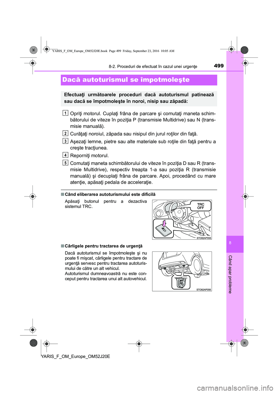 TOYOTA YARIS 2016 Manual de utilizare (in Romanian) 4998-2. Proceduri de efectuat în cazul unei urgenţe
8
Când apar probleme
YARIS_F_OM_Europe_OM52J20E
Dacă autoturismul se împotmoleşte
Opriţi motorul. Cuplaţi frâna de parcare şi comutaţi ma TOYOTA YARIS 2016 Manual de utilizare (in Romanian) 4998-2. Proceduri de efectuat în cazul unei urgenţe
8
Când apar probleme
YARIS_F_OM_Europe_OM52J20E
Dacă autoturismul se împotmoleşte
Opriţi motorul. Cuplaţi frâna de parcare şi comutaţi ma