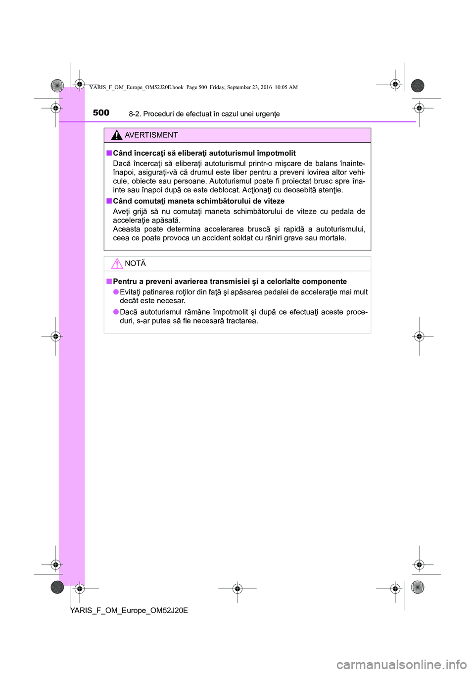 TOYOTA YARIS 2016 Manual de utilizare (in Romanian) 5008-2. Proceduri de efectuat în cazul unei urgenţe
YARIS_F_OM_Europe_OM52J20E
AVERTISMENT
■Când încercaţi să eliberaţi autoturismul împotmolit
Dacă încercaţi să eliberaţi autoturismul TOYOTA YARIS 2016 Manual de utilizare (in Romanian) 5008-2. Proceduri de efectuat în cazul unei urgenţe
YARIS_F_OM_Europe_OM52J20E
AVERTISMENT
■Când încercaţi să eliberaţi autoturismul împotmolit
Dacă încercaţi să eliberaţi autoturismul