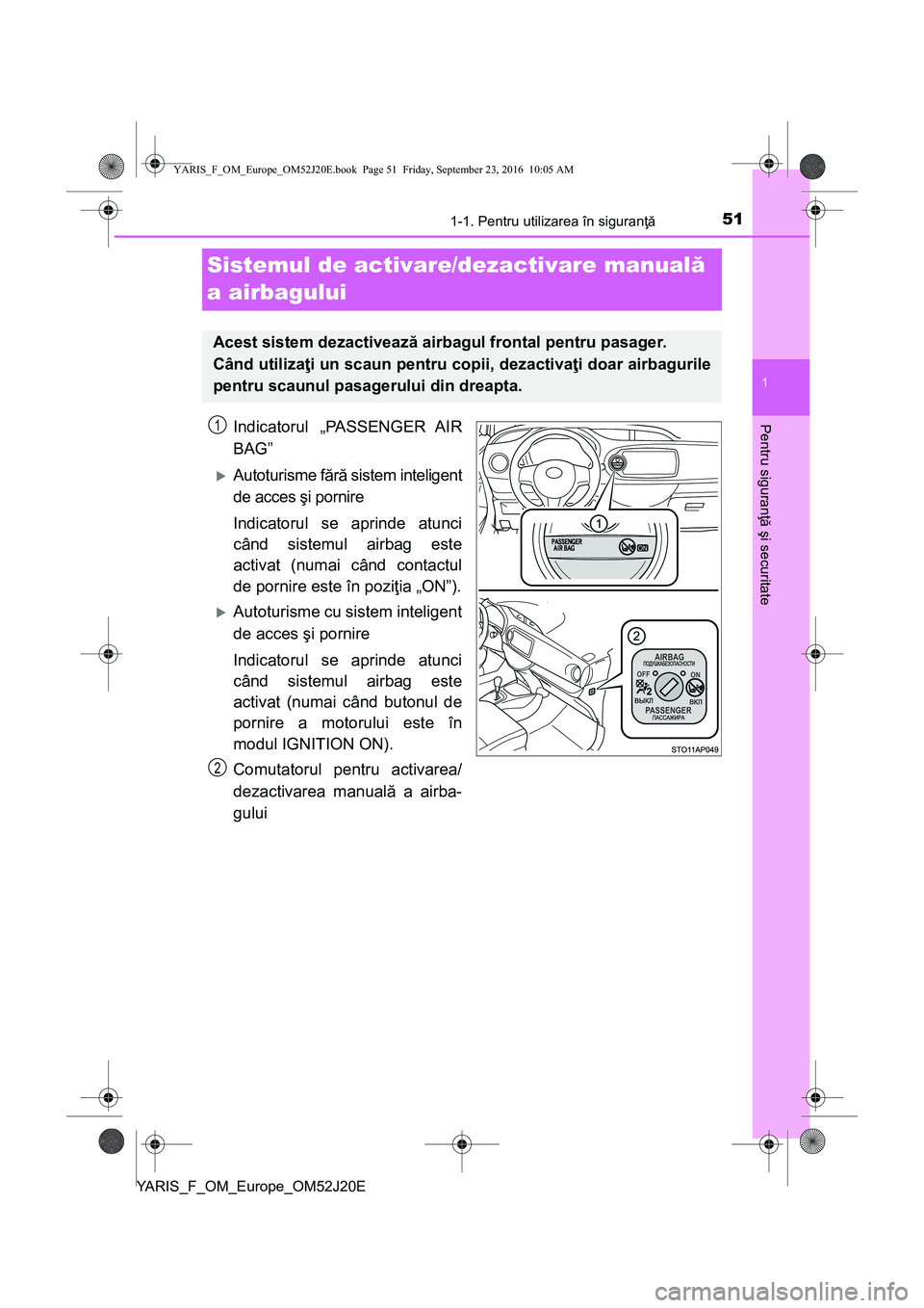 TOYOTA YARIS 2016 Manual de utilizare (in Romanian) 511-1. Pentru utilizarea în siguranţă
1
Pentru siguranţă şi securitate
YARIS_F_OM_Europe_OM52J20E
Sistemul de activare/dezactivare manuală
a airbagului
Indicatorul „PASSENGER AIR
BAG”
A TOYOTA YARIS 2016 Manual de utilizare (in Romanian) 511-1. Pentru utilizarea în siguranţă
1
Pentru siguranţă şi securitate
YARIS_F_OM_Europe_OM52J20E
Sistemul de activare/dezactivare manuală
a airbagului
Indicatorul „PASSENGER AIR
BAG”
A