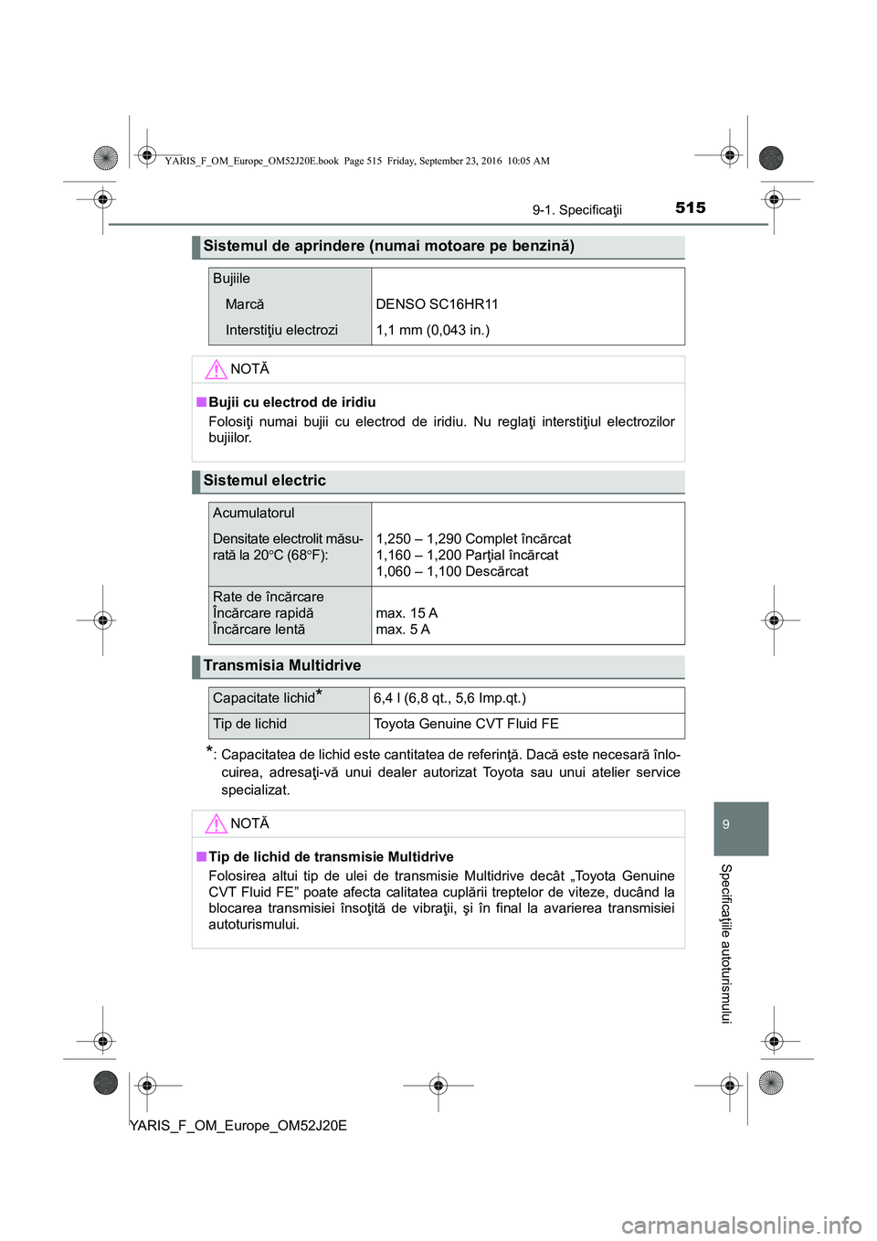 TOYOTA YARIS 2016 Manual de utilizare (in Romanian) 5159-1. Specificaţii
9
Specificaţiile autoturismului
YARIS_F_OM_Europe_OM52J20E
*: Capacitatea de lichid este cantitatea de referinţă. Dacă este necesară înlo-
cuirea, adresaţi-vă unui dealer TOYOTA YARIS 2016 Manual de utilizare (in Romanian) 5159-1. Specificaţii
9
Specificaţiile autoturismului
YARIS_F_OM_Europe_OM52J20E
*: Capacitatea de lichid este cantitatea de referinţă. Dacă este necesară înlo-
cuirea, adresaţi-vă unui dealer