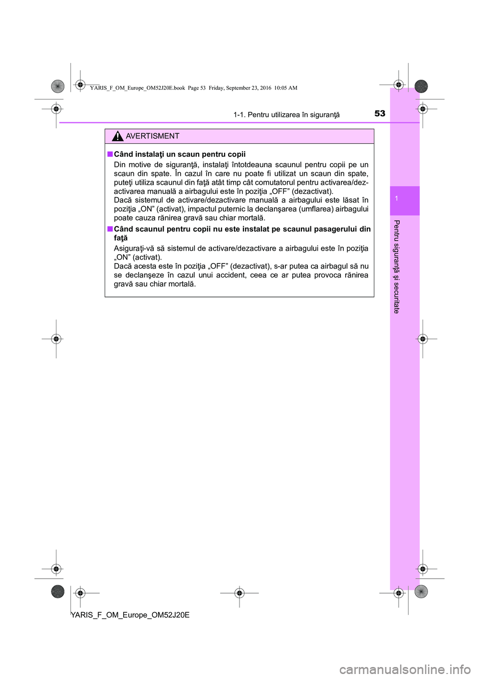 TOYOTA YARIS 2016 Manual de utilizare (in Romanian) 531-1. Pentru utilizarea în siguranţă
1
Pentru siguranţă şi securitate
YARIS_F_OM_Europe_OM52J20E
AVERTISMENT
■Când instalaţi un scaun pentru copii
Din motive de siguranţă, instalaţi înt TOYOTA YARIS 2016 Manual de utilizare (in Romanian) 531-1. Pentru utilizarea în siguranţă
1
Pentru siguranţă şi securitate
YARIS_F_OM_Europe_OM52J20E
AVERTISMENT
■Când instalaţi un scaun pentru copii
Din motive de siguranţă, instalaţi înt