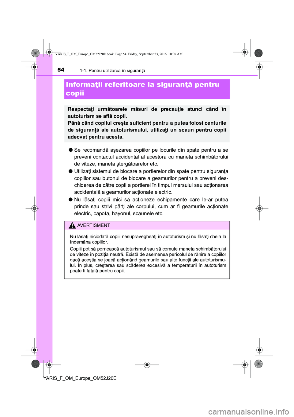 TOYOTA YARIS 2016 Manual de utilizare (in Romanian) 541-1. Pentru utilizarea în siguranţă
YARIS_F_OM_Europe_OM52J20E
Informaţii referitoare la siguranţă pentru
copii
●Se recomandă aşezarea copiilor pe locurile din spate pentru a se
preveni c TOYOTA YARIS 2016 Manual de utilizare (in Romanian) 541-1. Pentru utilizarea în siguranţă
YARIS_F_OM_Europe_OM52J20E
Informaţii referitoare la siguranţă pentru
copii
●Se recomandă aşezarea copiilor pe locurile din spate pentru a se
preveni c