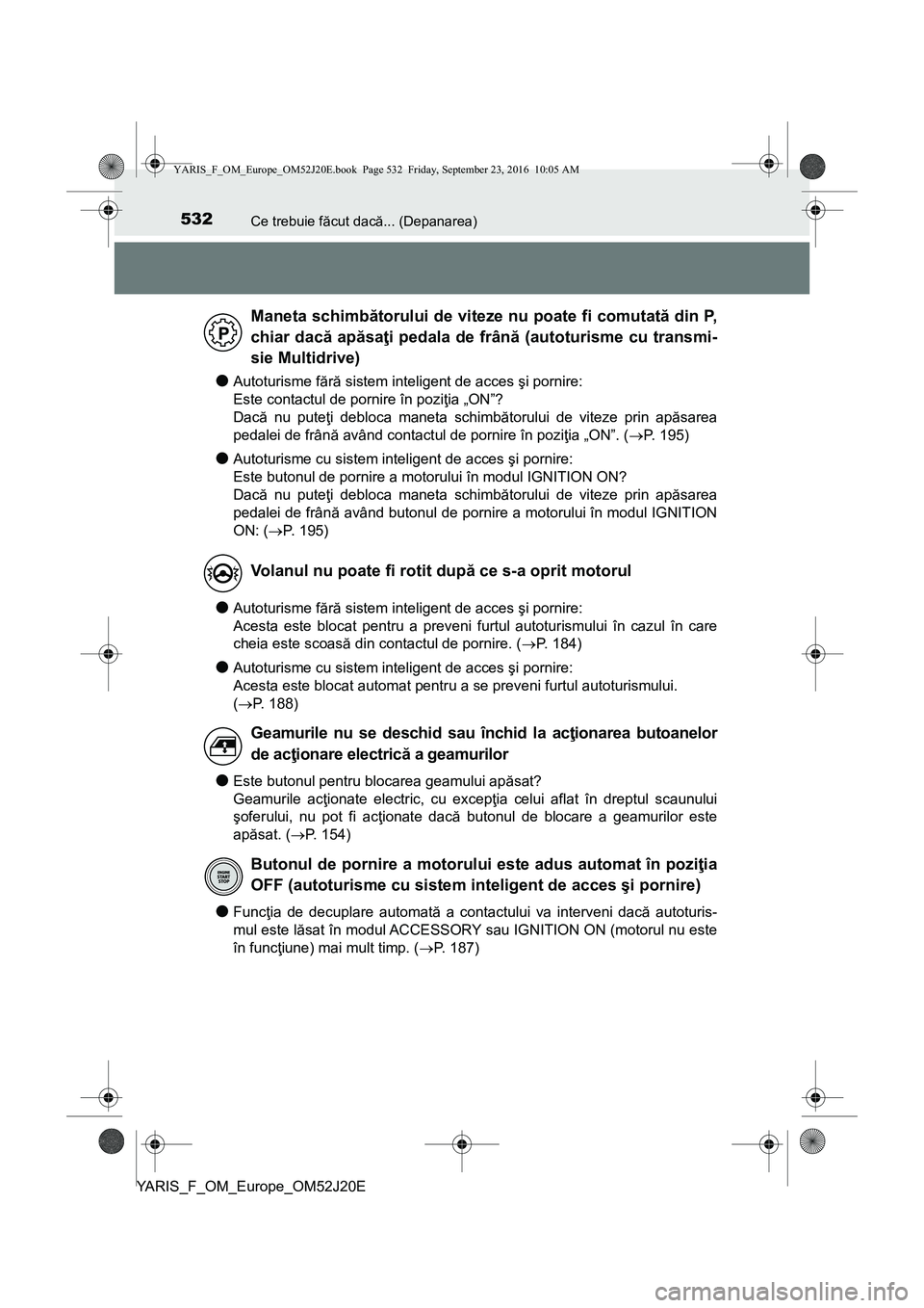TOYOTA YARIS 2016 Manual de utilizare (in Romanian) 532Ce trebuie făcut dacă... (Depanarea)
YARIS_F_OM_Europe_OM52J20E
●Autoturisme fără sistem inteligent de acces şi pornire:
Este contactul de pornire în poziţia „ON”?
Dacă nu puteţi de TOYOTA YARIS 2016 Manual de utilizare (in Romanian) 532Ce trebuie făcut dacă... (Depanarea)
YARIS_F_OM_Europe_OM52J20E
●Autoturisme fără sistem inteligent de acces şi pornire:
Este contactul de pornire în poziţia „ON”?
Dacă nu puteţi de