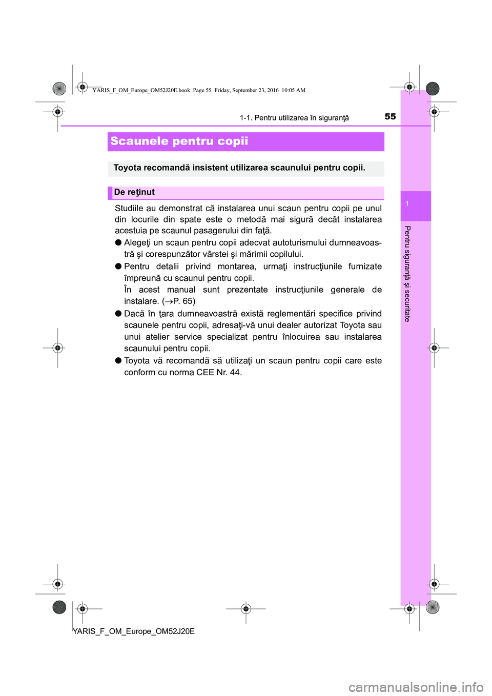 TOYOTA YARIS 2016 Manual de utilizare (in Romanian) 551-1. Pentru utilizarea în siguranţă
1
Pentru siguranţă şi securitate
YARIS_F_OM_Europe_OM52J20E
Scaunele pentru copii
Studiile au demonstrat că instalarea unui scaun pentru copii pe unul
din TOYOTA YARIS 2016 Manual de utilizare (in Romanian) 551-1. Pentru utilizarea în siguranţă
1
Pentru siguranţă şi securitate
YARIS_F_OM_Europe_OM52J20E
Scaunele pentru copii
Studiile au demonstrat că instalarea unui scaun pentru copii pe unul
din