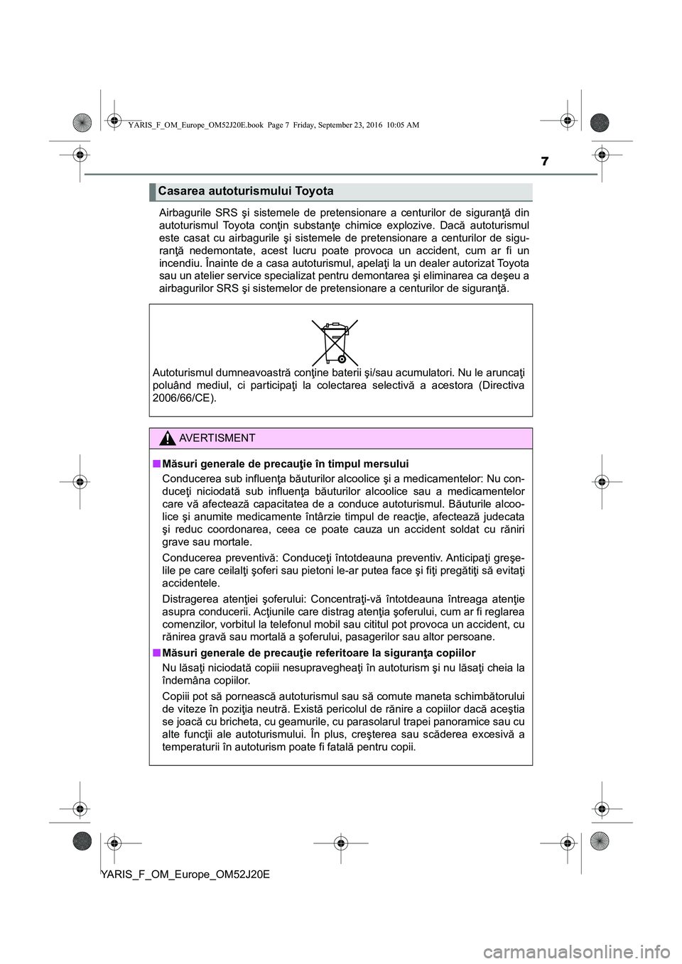 TOYOTA YARIS 2016 Manual de utilizare (in Romanian) 7
YARIS_F_OM_Europe_OM52J20EAirbagurile SRS şi sistemele de pretensionare a centurilor de siguranţă din
autoturismul Toyota conţin substanţe chimice explozive. Dacă autoturismul
este casat cu ai TOYOTA YARIS 2016 Manual de utilizare (in Romanian) 7
YARIS_F_OM_Europe_OM52J20EAirbagurile SRS şi sistemele de pretensionare a centurilor de siguranţă din
autoturismul Toyota conţin substanţe chimice explozive. Dacă autoturismul
este casat cu ai