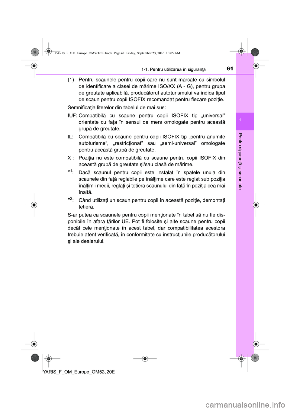 TOYOTA YARIS 2016 Manual de utilizare (in Romanian) 611-1. Pentru utilizarea în siguranţă
1
Pentru siguranţă şi securitate
YARIS_F_OM_Europe_OM52J20E
(1) Pentru scaunele pentru copii care nu sunt marcate cu simbolul
de identificare a clasei de m TOYOTA YARIS 2016 Manual de utilizare (in Romanian) 611-1. Pentru utilizarea în siguranţă
1
Pentru siguranţă şi securitate
YARIS_F_OM_Europe_OM52J20E
(1) Pentru scaunele pentru copii care nu sunt marcate cu simbolul
de identificare a clasei de m