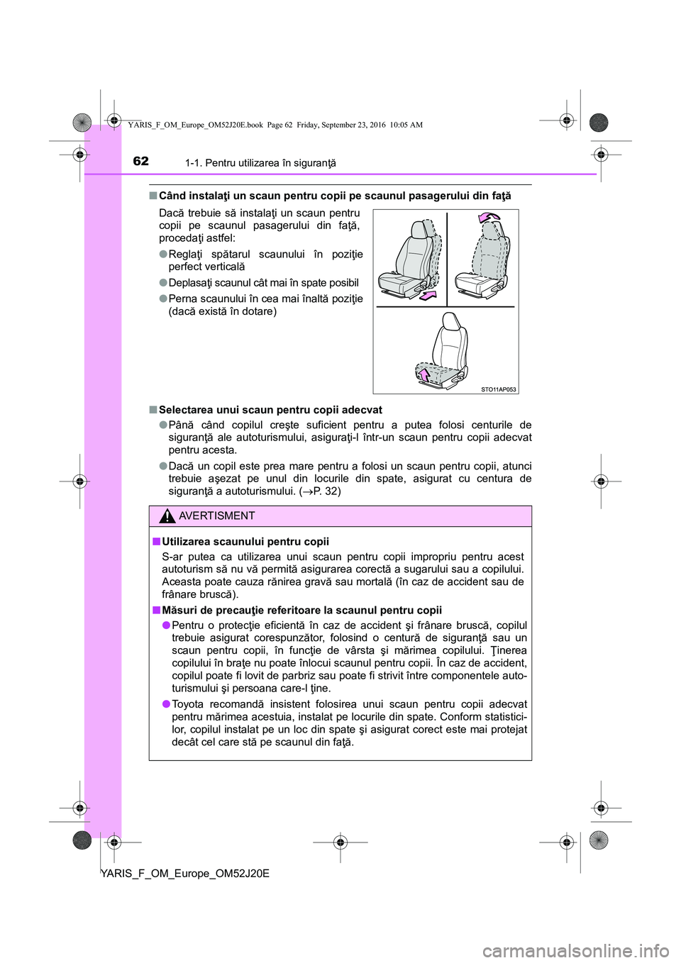 TOYOTA YARIS 2016 Manual de utilizare (in Romanian) 621-1. Pentru utilizarea în siguranţă
YARIS_F_OM_Europe_OM52J20E
■Când instalaţi un scaun pentru copii pe scaunul pasagerului din faţă
■Selectarea unui scaun pentru copii adecvat
●Până TOYOTA YARIS 2016 Manual de utilizare (in Romanian) 621-1. Pentru utilizarea în siguranţă
YARIS_F_OM_Europe_OM52J20E
■Când instalaţi un scaun pentru copii pe scaunul pasagerului din faţă
■Selectarea unui scaun pentru copii adecvat
●Până