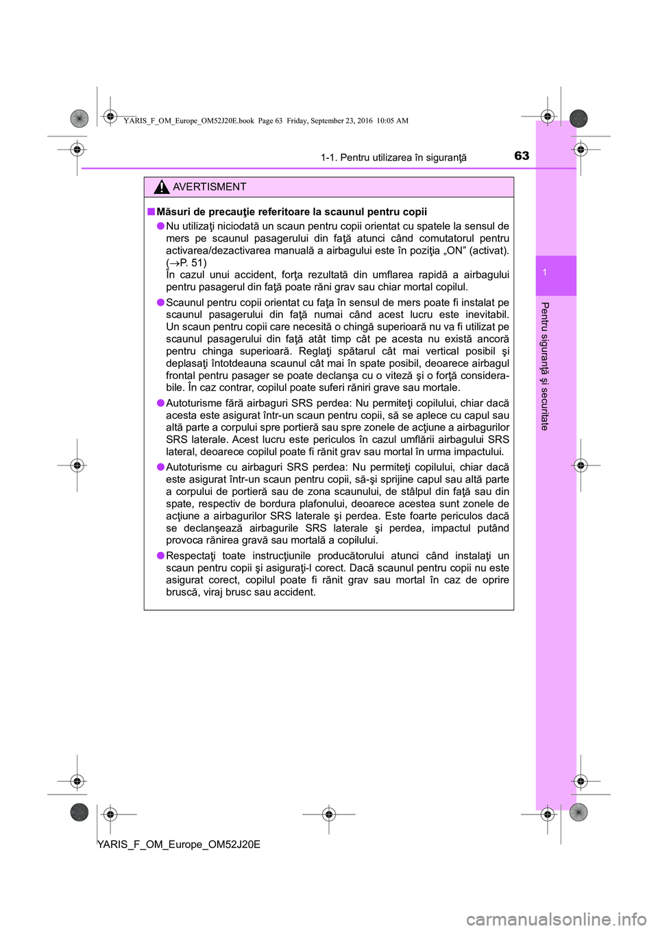 TOYOTA YARIS 2016 Manual de utilizare (in Romanian) 631-1. Pentru utilizarea în siguranţă
1
Pentru siguranţă şi securitate
YARIS_F_OM_Europe_OM52J20E
AVERTISMENT
■Măsuri de precauţie referitoare la scaunul pentru copii
●Nu utilizaţi niciod TOYOTA YARIS 2016 Manual de utilizare (in Romanian) 631-1. Pentru utilizarea în siguranţă
1
Pentru siguranţă şi securitate
YARIS_F_OM_Europe_OM52J20E
AVERTISMENT
■Măsuri de precauţie referitoare la scaunul pentru copii
●Nu utilizaţi niciod