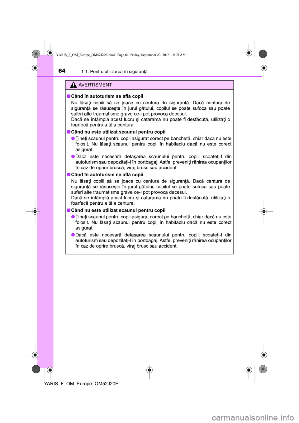 TOYOTA YARIS 2016 Manual de utilizare (in Romanian) 641-1. Pentru utilizarea în siguranţă
YARIS_F_OM_Europe_OM52J20E
AVERTISMENT
■Când în autoturism se află copii
Nu lăsaţi copiii să se joace cu centura de siguranţă. Dacă centura de
sigur TOYOTA YARIS 2016 Manual de utilizare (in Romanian) 641-1. Pentru utilizarea în siguranţă
YARIS_F_OM_Europe_OM52J20E
AVERTISMENT
■Când în autoturism se află copii
Nu lăsaţi copiii să se joace cu centura de siguranţă. Dacă centura de
sigur