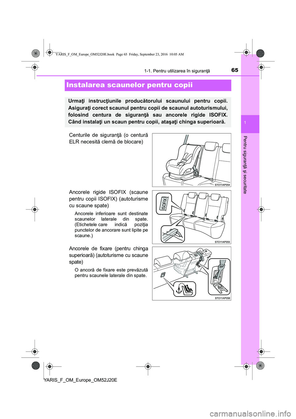 TOYOTA YARIS 2016 Manual de utilizare (in Romanian) 651-1. Pentru utilizarea în siguranţă
1
Pentru siguranţă şi securitate
YARIS_F_OM_Europe_OM52J20E
Instalarea scaunelor pentru copii
Centurile de siguranţă (o centură
ELR necesită clemă de b TOYOTA YARIS 2016 Manual de utilizare (in Romanian) 651-1. Pentru utilizarea în siguranţă
1
Pentru siguranţă şi securitate
YARIS_F_OM_Europe_OM52J20E
Instalarea scaunelor pentru copii
Centurile de siguranţă (o centură
ELR necesită clemă de b