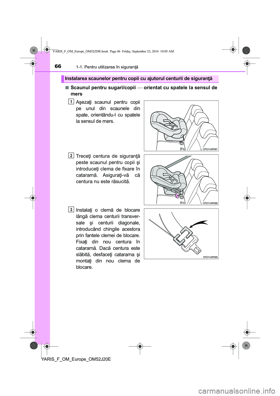 TOYOTA YARIS 2016 Manual de utilizare (in Romanian) 661-1. Pentru utilizarea în siguranţă
YARIS_F_OM_Europe_OM52J20E■
Scaunul pentru sugari/copii orientat cu spatele la sensul de
mers
Aşezaţi scaunul pentru copii
pe unul din scaunele din
spa TOYOTA YARIS 2016 Manual de utilizare (in Romanian) 661-1. Pentru utilizarea în siguranţă
YARIS_F_OM_Europe_OM52J20E■
Scaunul pentru sugari/copii orientat cu spatele la sensul de
mers
Aşezaţi scaunul pentru copii
pe unul din scaunele din
spa