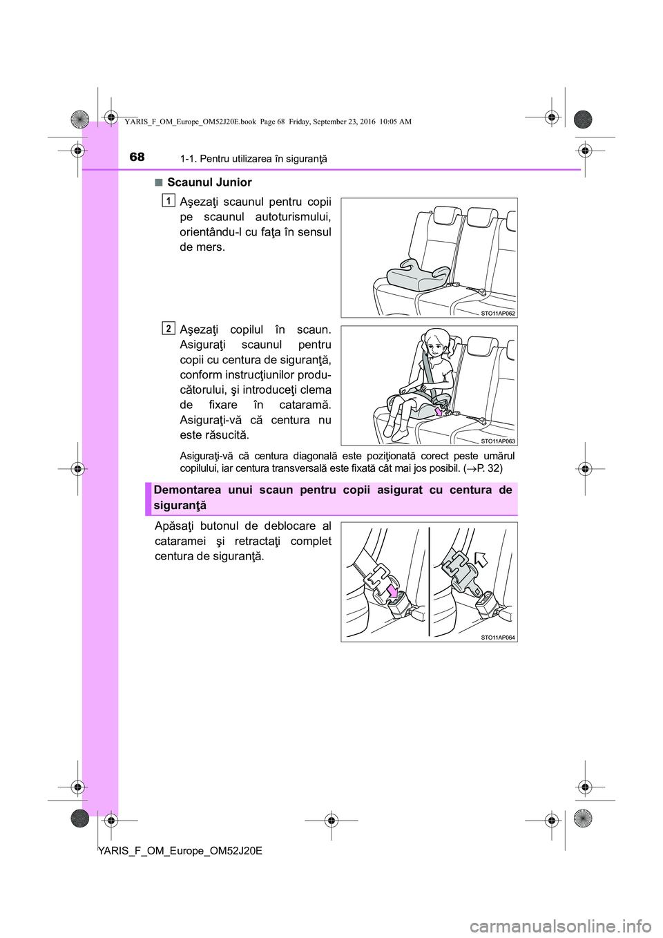 TOYOTA YARIS 2016 Manual de utilizare (in Romanian) 681-1. Pentru utilizarea în siguranţă
YARIS_F_OM_Europe_OM52J20E■
Scaunul Junior
Aşezaţi scaunul pentru copii
pe scaunul autoturismului,
orientându-l cu faţa în sensul
de mers.
Aşezaţi cop TOYOTA YARIS 2016 Manual de utilizare (in Romanian) 681-1. Pentru utilizarea în siguranţă
YARIS_F_OM_Europe_OM52J20E■
Scaunul Junior
Aşezaţi scaunul pentru copii
pe scaunul autoturismului,
orientându-l cu faţa în sensul
de mers.
Aşezaţi cop