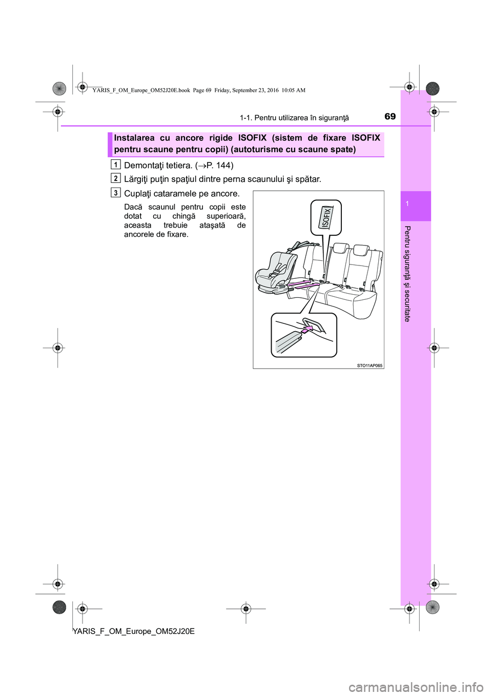 TOYOTA YARIS 2016 Manual de utilizare (in Romanian) 691-1. Pentru utilizarea în siguranţă
1
Pentru siguranţă şi securitate
YARIS_F_OM_Europe_OM52J20E
Demontaţi tetiera. (P. 144)
Lărgiţi puţin spaţiul dintre perna scaunului şi spătar.
Cu TOYOTA YARIS 2016 Manual de utilizare (in Romanian) 691-1. Pentru utilizarea în siguranţă
1
Pentru siguranţă şi securitate
YARIS_F_OM_Europe_OM52J20E
Demontaţi tetiera. (P. 144)
Lărgiţi puţin spaţiul dintre perna scaunului şi spătar.
Cu