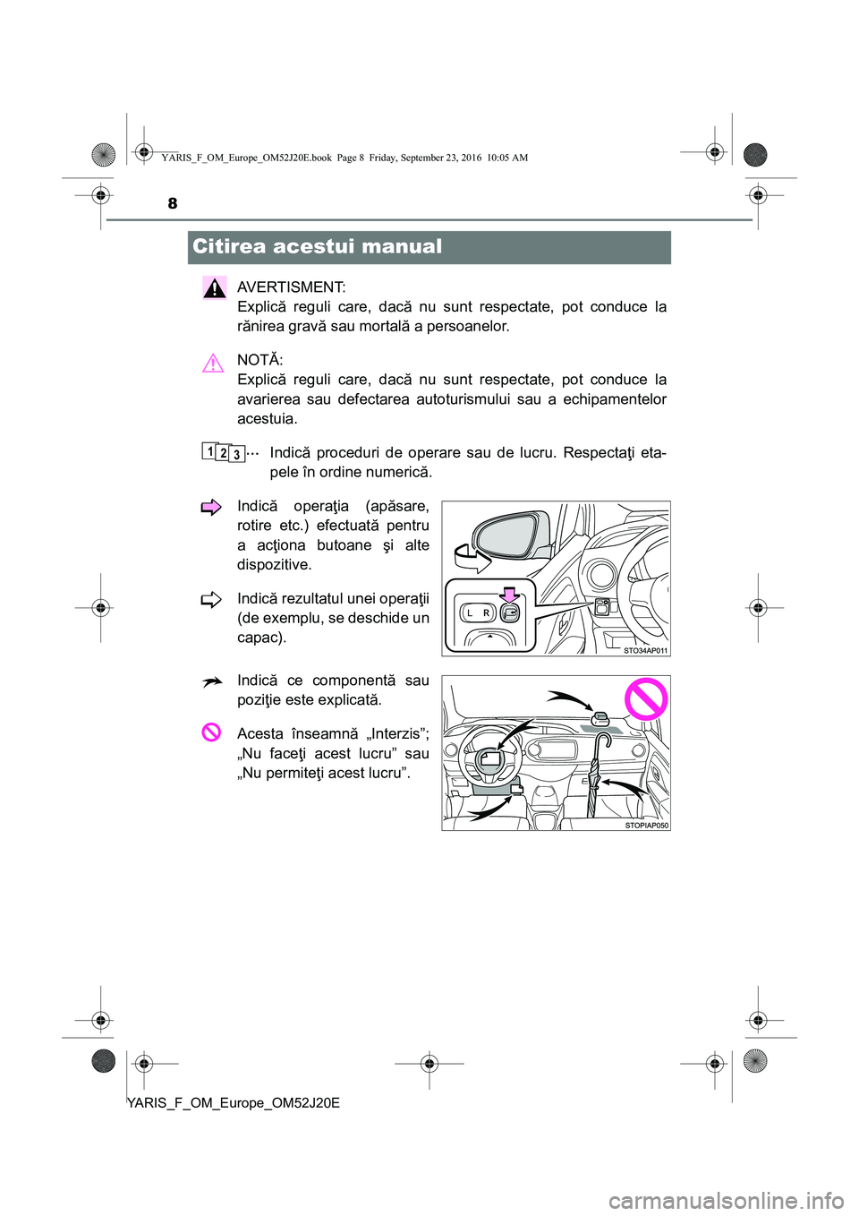 TOYOTA YARIS 2016 Manual de utilizare (in Romanian) 8
YARIS_F_OM_Europe_OM52J20E
Citirea acestui manual
AVERTISMENT:
Explică reguli care, dacă nu sunt respectate, pot conduce la
rănirea gravă sau mortală a persoanelor.
NOTĂ:
Explică reguli car TOYOTA YARIS 2016 Manual de utilizare (in Romanian) 8
YARIS_F_OM_Europe_OM52J20E
Citirea acestui manual
AVERTISMENT:
Explică reguli care, dacă nu sunt respectate, pot conduce la
rănirea gravă sau mortală a persoanelor.
NOTĂ:
Explică reguli car