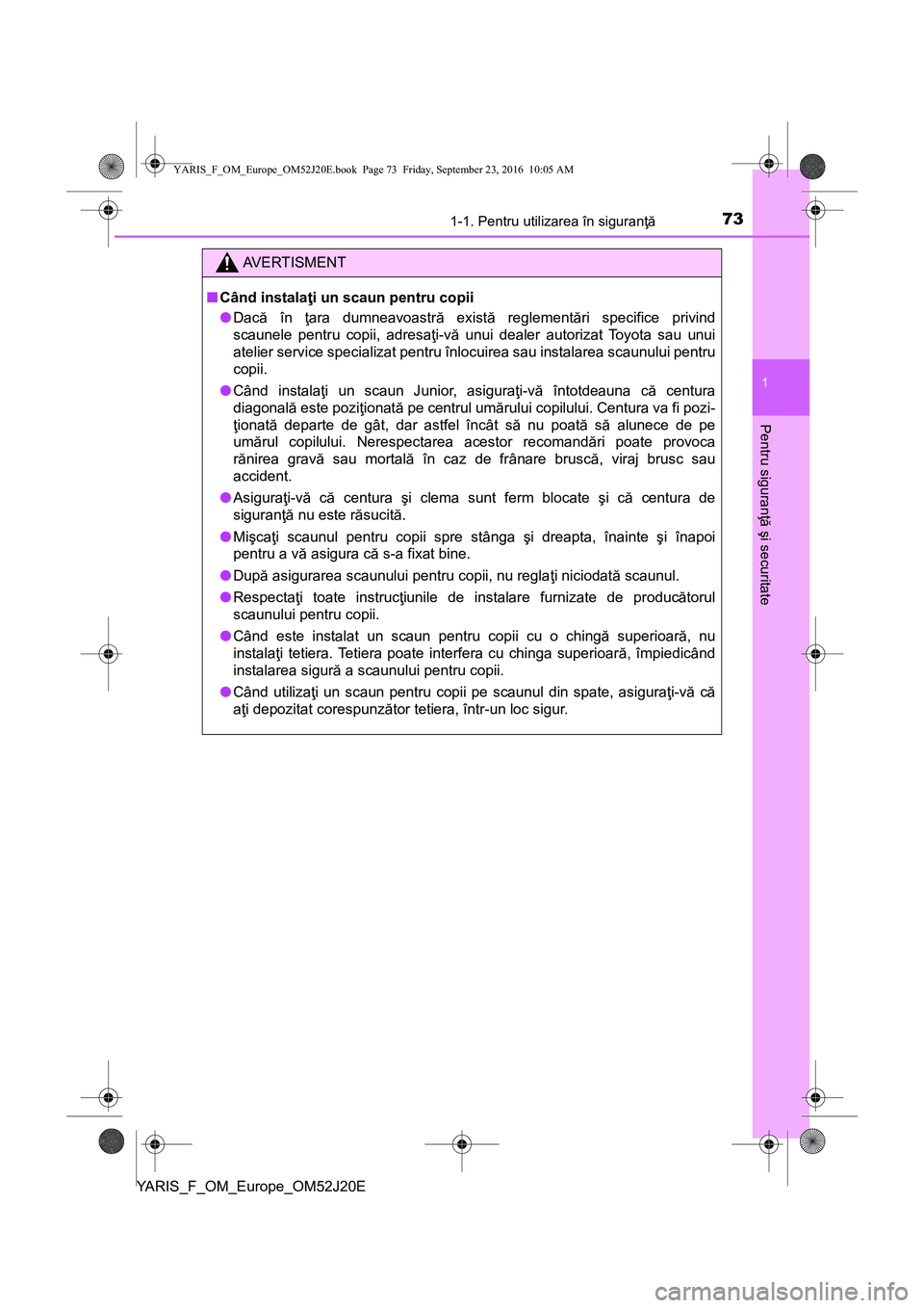 TOYOTA YARIS 2016 Manual de utilizare (in Romanian) 731-1. Pentru utilizarea în siguranţă
1
Pentru siguranţă şi securitate
YARIS_F_OM_Europe_OM52J20E
AVERTISMENT
■Când instalaţi un scaun pentru copii
●Dacă în ţara dumneavoastră există TOYOTA YARIS 2016 Manual de utilizare (in Romanian) 731-1. Pentru utilizarea în siguranţă
1
Pentru siguranţă şi securitate
YARIS_F_OM_Europe_OM52J20E
AVERTISMENT
■Când instalaţi un scaun pentru copii
●Dacă în ţara dumneavoastră există
