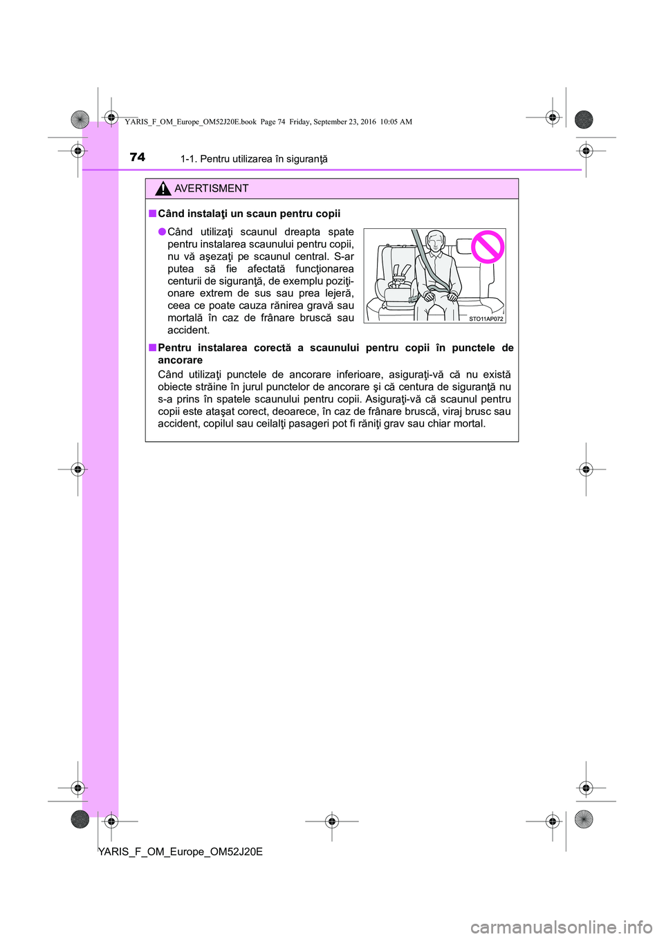 TOYOTA YARIS 2016 Manual de utilizare (in Romanian) 741-1. Pentru utilizarea în siguranţă
YARIS_F_OM_Europe_OM52J20E
AVERTISMENT
■Când instalaţi un scaun pentru copii
■Pentru instalarea corectă a scaunului pentru copii în punctele de
ancorar TOYOTA YARIS 2016 Manual de utilizare (in Romanian) 741-1. Pentru utilizarea în siguranţă
YARIS_F_OM_Europe_OM52J20E
AVERTISMENT
■Când instalaţi un scaun pentru copii
■Pentru instalarea corectă a scaunului pentru copii în punctele de
ancorar