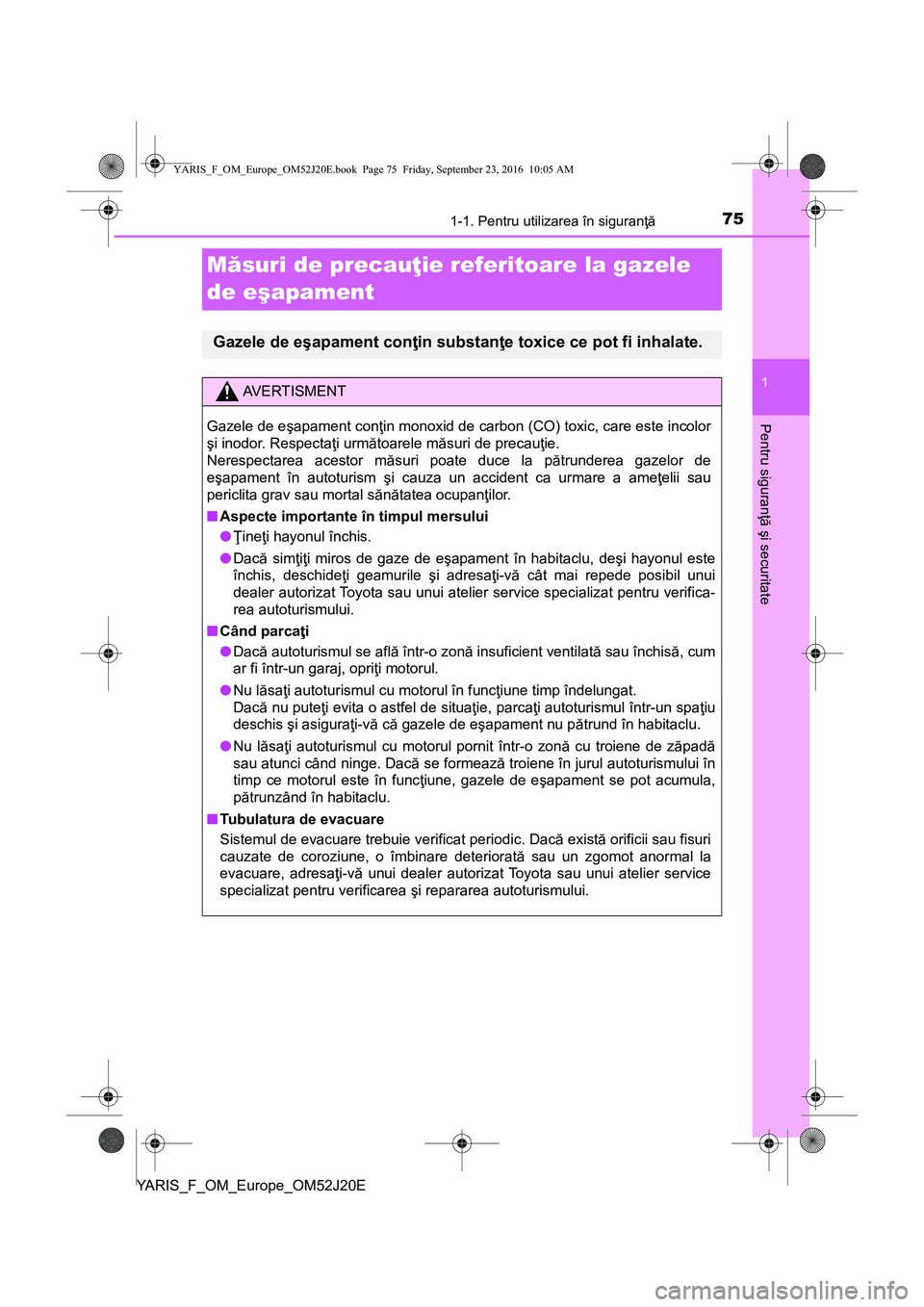 TOYOTA YARIS 2016 Manual de utilizare (in Romanian) 751-1. Pentru utilizarea în siguranţă
1
Pentru siguranţă şi securitate
YARIS_F_OM_Europe_OM52J20E
Măsuri de precauţie referitoare la gazele
de eşapament
Gazele de eşapament conţin substan TOYOTA YARIS 2016 Manual de utilizare (in Romanian) 751-1. Pentru utilizarea în siguranţă
1
Pentru siguranţă şi securitate
YARIS_F_OM_Europe_OM52J20E
Măsuri de precauţie referitoare la gazele
de eşapament
Gazele de eşapament conţin substan