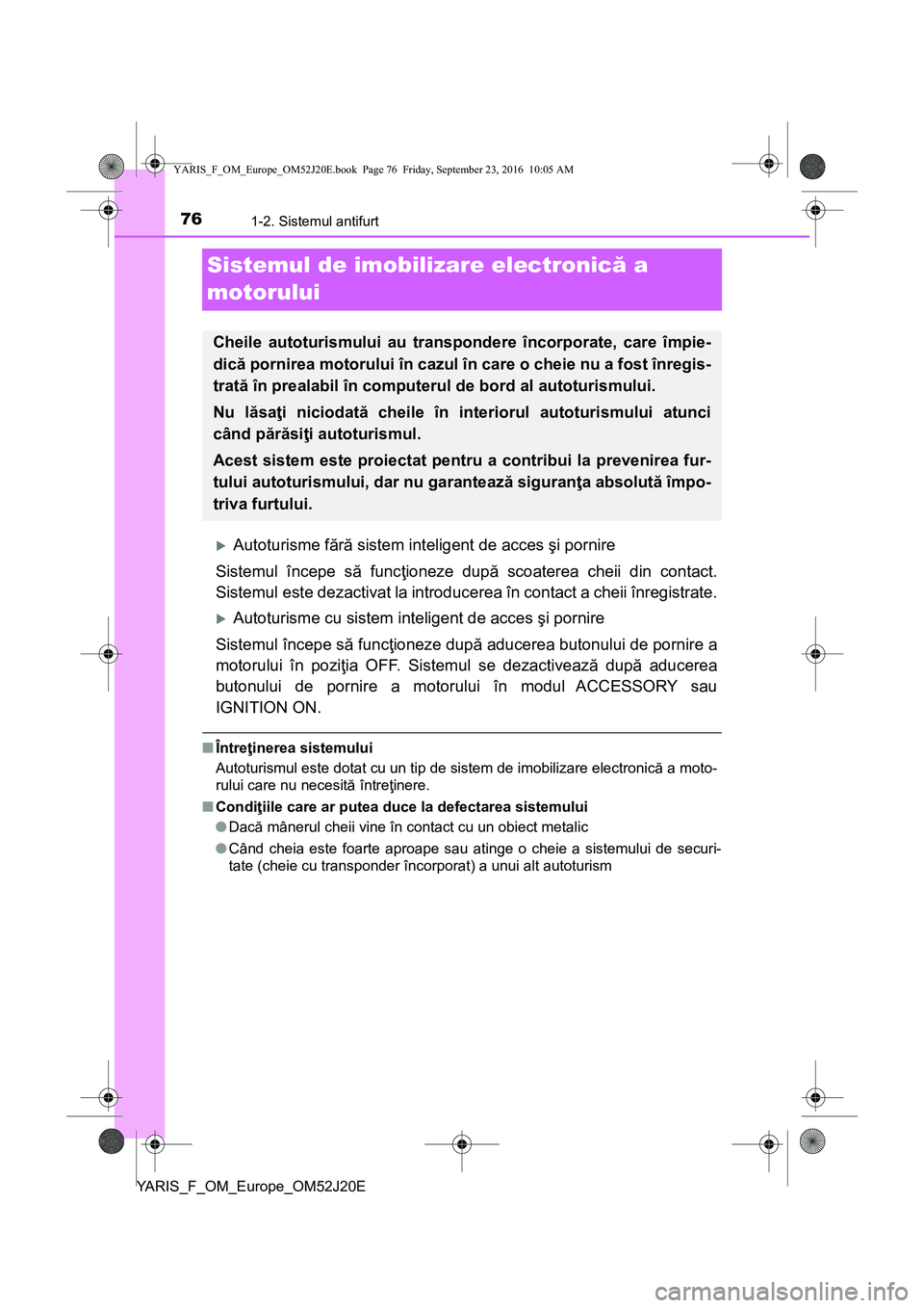 TOYOTA YARIS 2016 Manual de utilizare (in Romanian) 761-2. Sistemul antifurt
YARIS_F_OM_Europe_OM52J20E
Sistemul de imobilizare electronică a
motorului
Autoturisme fără sistem inteligent de acces şi pornire
Sistemul începe să funcţioneze dup TOYOTA YARIS 2016 Manual de utilizare (in Romanian) 761-2. Sistemul antifurt
YARIS_F_OM_Europe_OM52J20E
Sistemul de imobilizare electronică a
motorului
Autoturisme fără sistem inteligent de acces şi pornire
Sistemul începe să funcţioneze dup