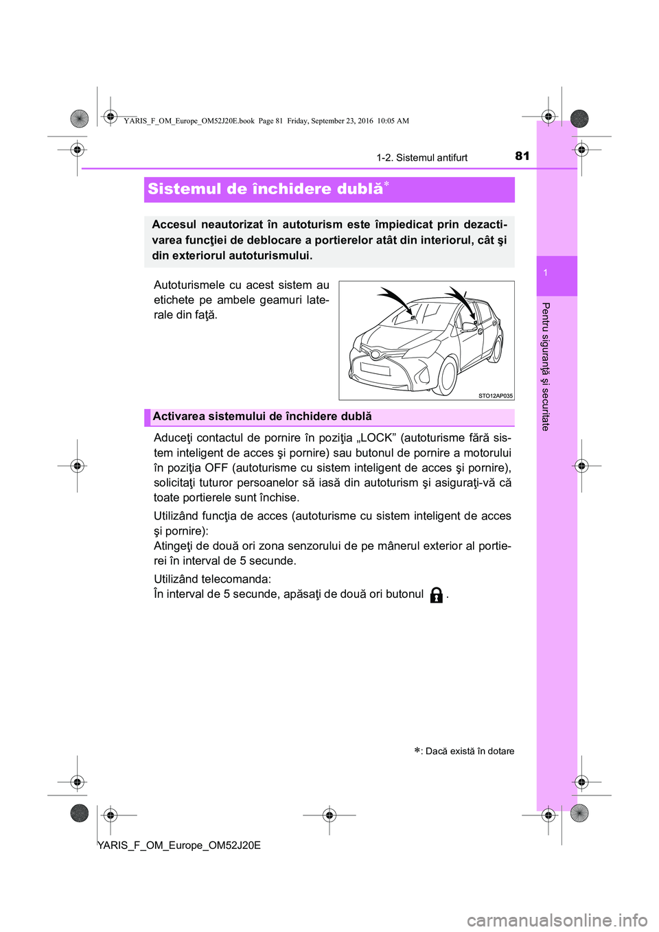 TOYOTA YARIS 2016 Manual de utilizare (in Romanian) 81
1
1-2. Sistemul antifurt
Pentru siguranţă şi securitate
YARIS_F_OM_Europe_OM52J20E
Sistemul de închidere dublă
Autoturismele cu acest sistem au
etichete pe ambele geamuri late-
rale din fa TOYOTA YARIS 2016 Manual de utilizare (in Romanian) 81
1
1-2. Sistemul antifurt
Pentru siguranţă şi securitate
YARIS_F_OM_Europe_OM52J20E
Sistemul de închidere dublă
Autoturismele cu acest sistem au
etichete pe ambele geamuri late-
rale din fa