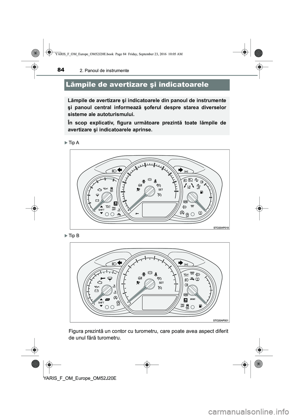 TOYOTA YARIS 2016 Manual de utilizare (in Romanian) 842. Panoul de instrumente
YARIS_F_OM_Europe_OM52J20E
Lămpile de avertizare şi indicatoarele
Tip A
Tip B
Figura prezintă un contor cu turometru, care poate avea aspect diferit
de unul fără TOYOTA YARIS 2016 Manual de utilizare (in Romanian) 842. Panoul de instrumente
YARIS_F_OM_Europe_OM52J20E
Lămpile de avertizare şi indicatoarele
Tip A
Tip B
Figura prezintă un contor cu turometru, care poate avea aspect diferit
de unul fără