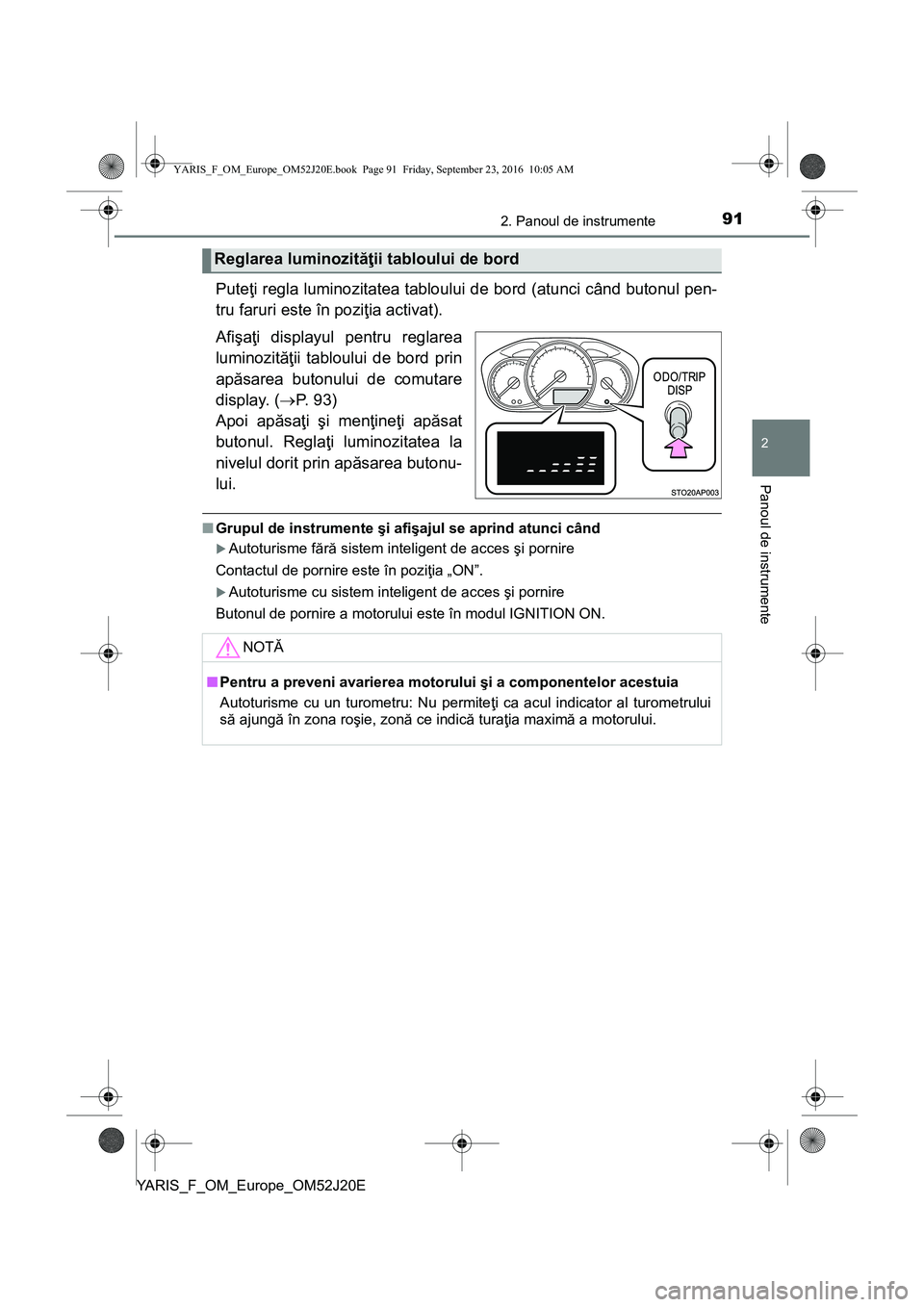 TOYOTA YARIS 2016 Manual de utilizare (in Romanian) 912. Panoul de instrumente
2
Panoul de instrumente
YARIS_F_OM_Europe_OM52J20E
Puteţi regla luminozitatea tabloului de bord (atunci când butonul pen-
tru faruri este în poziţia activat).
Afişaţi TOYOTA YARIS 2016 Manual de utilizare (in Romanian) 912. Panoul de instrumente
2
Panoul de instrumente
YARIS_F_OM_Europe_OM52J20E
Puteţi regla luminozitatea tabloului de bord (atunci când butonul pen-
tru faruri este în poziţia activat).
Afişaţi