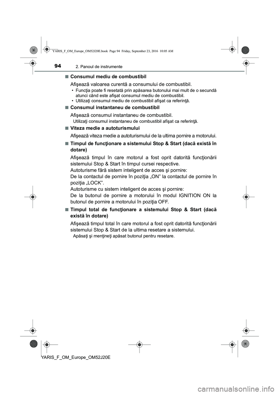 TOYOTA YARIS 2016  Manual de utilizare (in Romanian) 942. Panoul de instrumente
YARIS_F_OM_Europe_OM52J20E■
Consumul mediu de combustibil
Afişează valoarea curentă a consumului de combustibil.
• Funcţia poate fi resetată prin apăsarea butonulu
