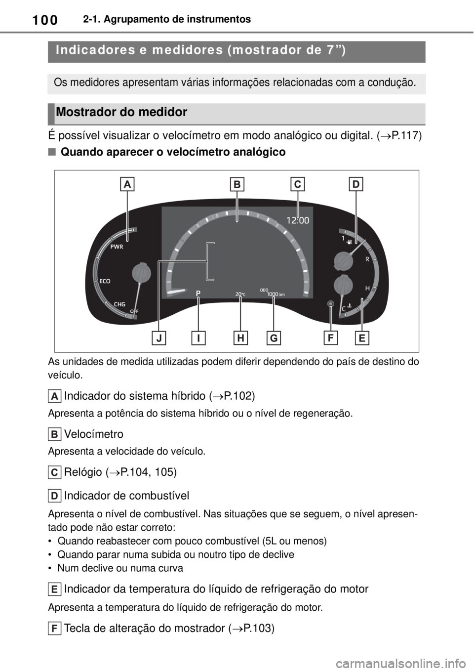 TOYOTA YARIS CROSS 2023 Manual de utilização (in Portuguese) 1002-1. Agrupamento de instrumentos
É possível visualizar o velocímetro em modo analógico ou digital. (P. 1 1 7 )
Quando aparecer o velocímetro analógico
As unidades de medida utilizadas p TOYOTA YARIS CROSS 2023 Manual de utilização (in Portuguese) 1002-1. Agrupamento de instrumentos
É possível visualizar o velocímetro em modo analógico ou digital. (P. 1 1 7 )
Quando aparecer o velocímetro analógico
As unidades de medida utilizadas p