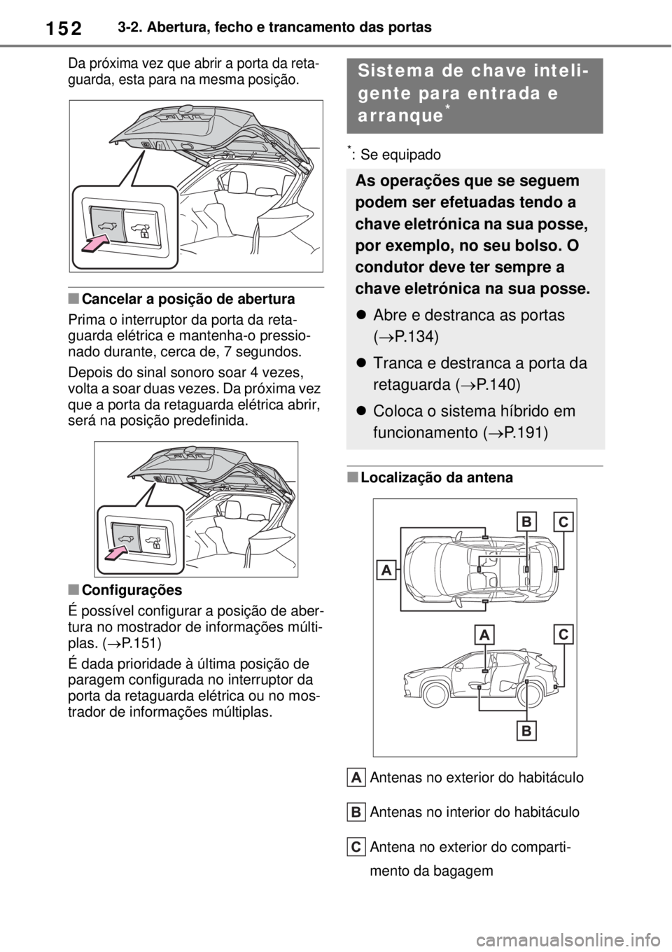 TOYOTA YARIS CROSS 2023 Manual de utilização (in Portuguese) 1523-2. Abertura, fecho e trancamento das portas
Da próxima vez que abrir a porta da reta-
guarda, esta para na mesma posição.
Cancelar a posição de abertura
Prima o interruptor da porta da re TOYOTA YARIS CROSS 2023 Manual de utilização (in Portuguese) 1523-2. Abertura, fecho e trancamento das portas
Da próxima vez que abrir a porta da reta-
guarda, esta para na mesma posição.
Cancelar a posição de abertura
Prima o interruptor da porta da re