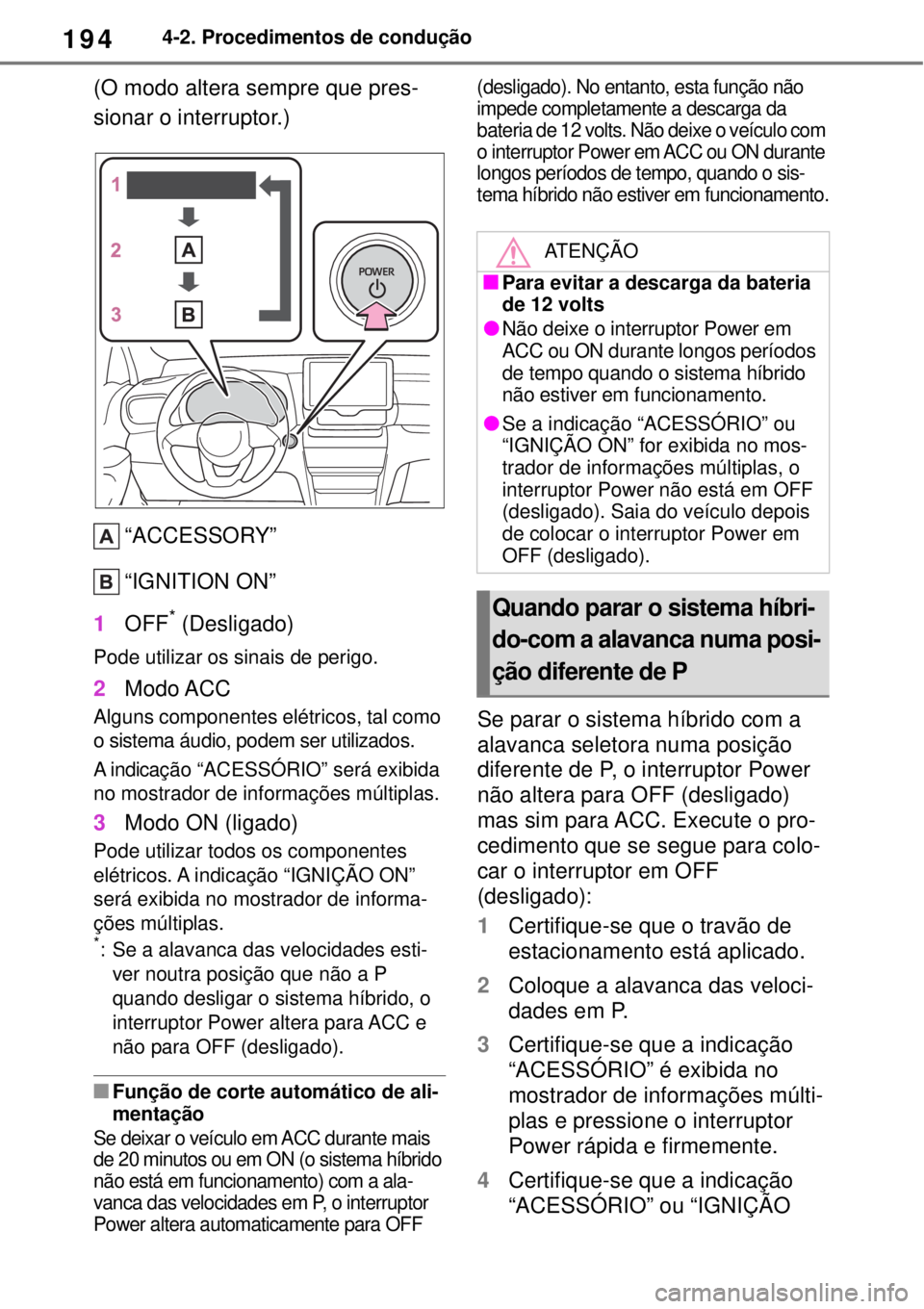TOYOTA YARIS CROSS 2023 Manual de utilização (in Portuguese) 1944-2. Procedimentos de condução
(O modo altera sempre que pres-
sionar o interruptor.)
“ACCESSORY”
“IGNITION ON”
1OFF
* (Desligado)
Pode utilizar os sinais de perigo.
2Modo ACC
Alguns comp TOYOTA YARIS CROSS 2023 Manual de utilização (in Portuguese) 1944-2. Procedimentos de condução
(O modo altera sempre que pres-
sionar o interruptor.)
“ACCESSORY”
“IGNITION ON”
1OFF
* (Desligado)
Pode utilizar os sinais de perigo.
2Modo ACC
Alguns comp