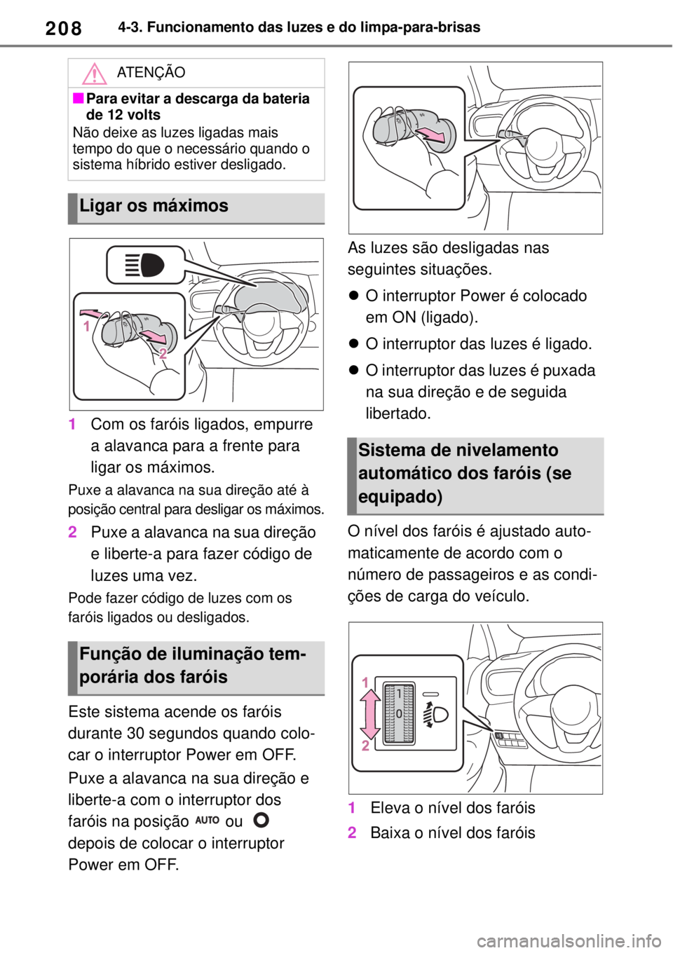 TOYOTA YARIS CROSS 2023 Manual de utilização (in Portuguese) 2084-3. Funcionamento das luzes e do limpa-para-brisas
1Com os faróis ligados, empurre
a alavanca para a frente para
ligar os máximos.
Puxe a alavanca na sua direção até à
posição central p TOYOTA YARIS CROSS 2023 Manual de utilização (in Portuguese) 2084-3. Funcionamento das luzes e do limpa-para-brisas
1Com os faróis ligados, empurre
a alavanca para a frente para
ligar os máximos.
Puxe a alavanca na sua direção até à
posição central p